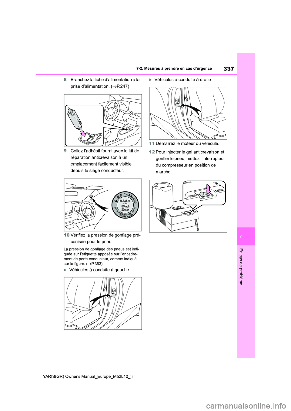 TOYOTA GR YARIS 2020  Manuel du propriétaire (in French) 337
7
YARIS(GR) Owners Manual_Europe_M52L10_fr
7-2. Mesures à prendre en cas d’urgence
En cas de problème
8Branchez la fiche d’alimentation à la  
prise d’alimentation. ( →P.247) 
9 Collez