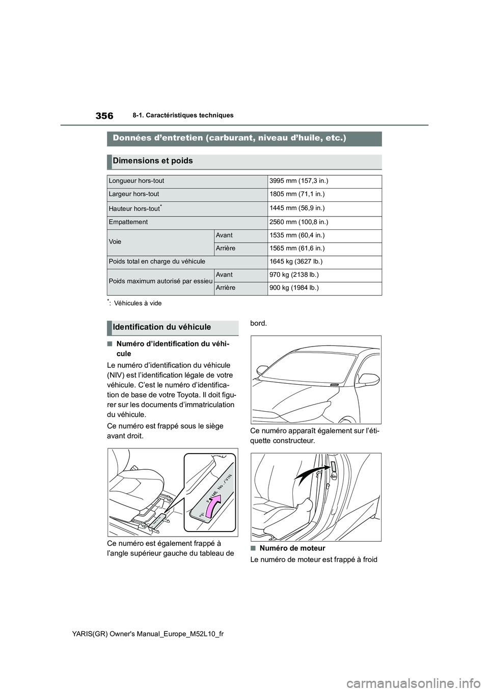 TOYOTA GR YARIS 2020 Manuel du propriétaire (in French) 356
YARIS(GR) Owners Manual_Europe_M52L10_fr
8-1. Caractéristiques techniques
8-1.Caractéristiq ues technique s
*: Véhicules à vide
■Numéro d’identification du véhi-
cule
Le numéro d’i TOYOTA GR YARIS 2020 Manuel du propriétaire (in French) 356
YARIS(GR) Owners Manual_Europe_M52L10_fr
8-1. Caractéristiques techniques
8-1.Caractéristiq ues technique s
*: Véhicules à vide
■Numéro d’identification du véhi-
cule
Le numéro d’i