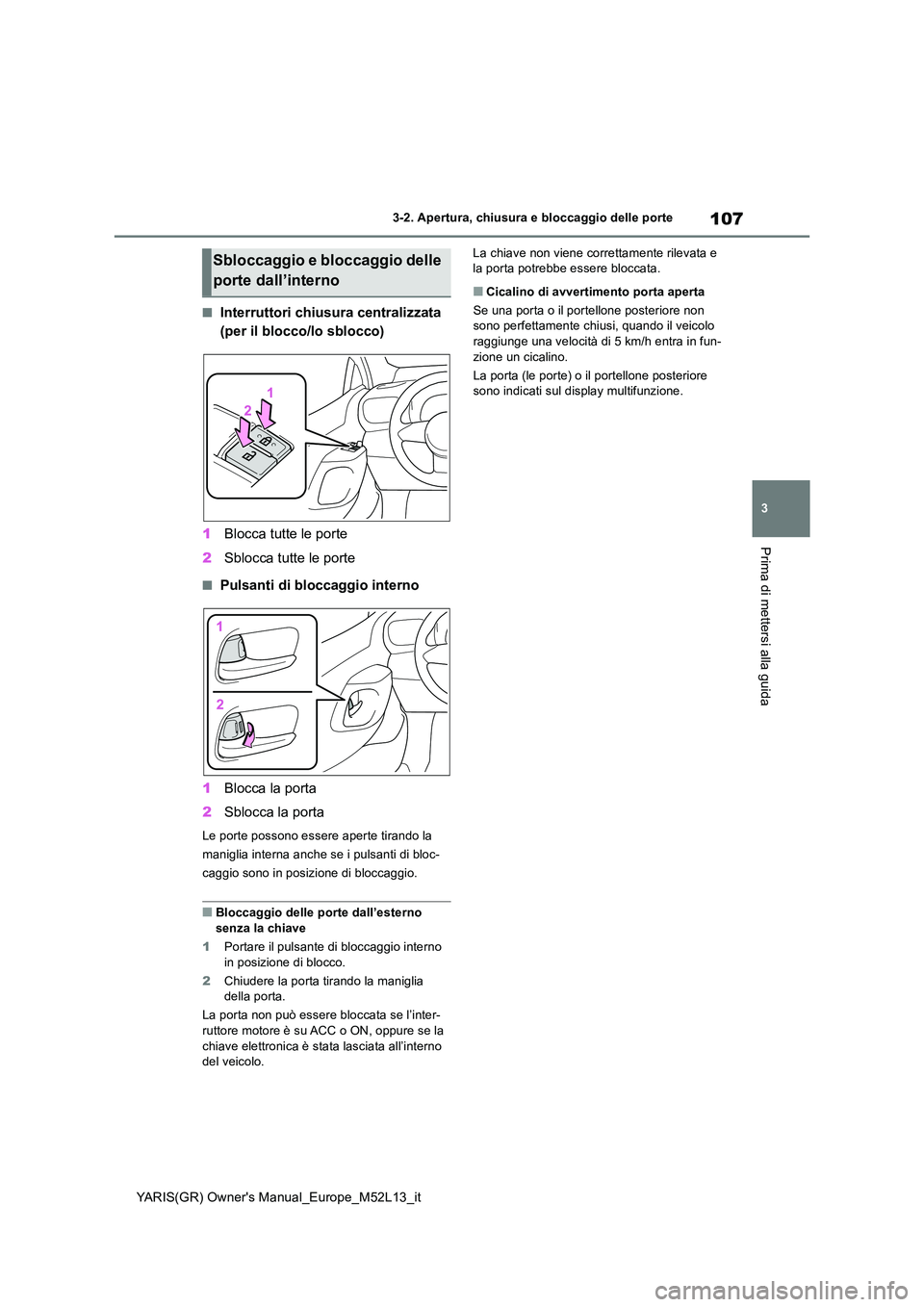 TOYOTA GR YARIS 2021 Manuale duso (in Italian) 107
3
YARIS(GR) Owners Manual_Europe_M52L13_it
3-2. Apertura, chiusura e bloccaggio delle porte
Prima di mettersi alla guida
■Interruttori chiusura centralizzata
(per il blocco/lo sblocco)
1 Blo TOYOTA GR YARIS 2021 Manuale duso (in Italian) 107
3
YARIS(GR) Owners Manual_Europe_M52L13_it
3-2. Apertura, chiusura e bloccaggio delle porte
Prima di mettersi alla guida
■Interruttori chiusura centralizzata
(per il blocco/lo sblocco)
1 Blo