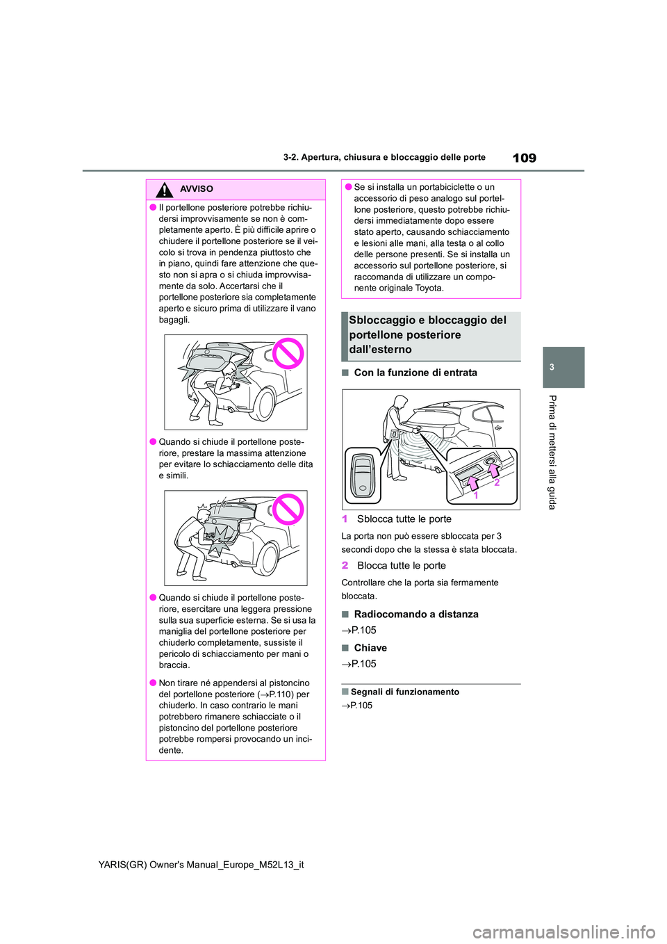TOYOTA GR YARIS 2021 Manuale duso (in Italian) 109
3
YARIS(GR) Owners Manual_Europe_M52L13_it
3-2. Apertura, chiusura e bloccaggio delle porte
Prima di mettersi alla guida
■Con la funzione di entrata
1 Sblocca tutte le porte
La porta non può TOYOTA GR YARIS 2021 Manuale duso (in Italian) 109
3
YARIS(GR) Owners Manual_Europe_M52L13_it
3-2. Apertura, chiusura e bloccaggio delle porte
Prima di mettersi alla guida
■Con la funzione di entrata
1 Sblocca tutte le porte
La porta non può