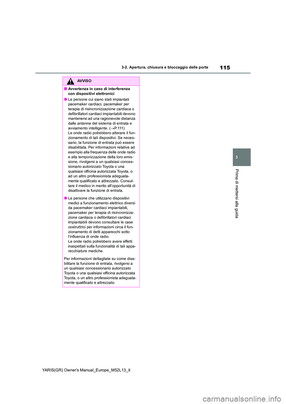 TOYOTA GR YARIS 2021 Manuale duso (in Italian) 115
3
YARIS(GR) Owners Manual_Europe_M52L13_it
3-2. Apertura, chiusura e bloccaggio delle porte
Prima di mettersi alla guida
AVVISO
■Avvertenza in caso di interferenza
con dispositivi elettronici TOYOTA GR YARIS 2021 Manuale duso (in Italian) 115
3
YARIS(GR) Owners Manual_Europe_M52L13_it
3-2. Apertura, chiusura e bloccaggio delle porte
Prima di mettersi alla guida
AVVISO
■Avvertenza in caso di interferenza
con dispositivi elettronici