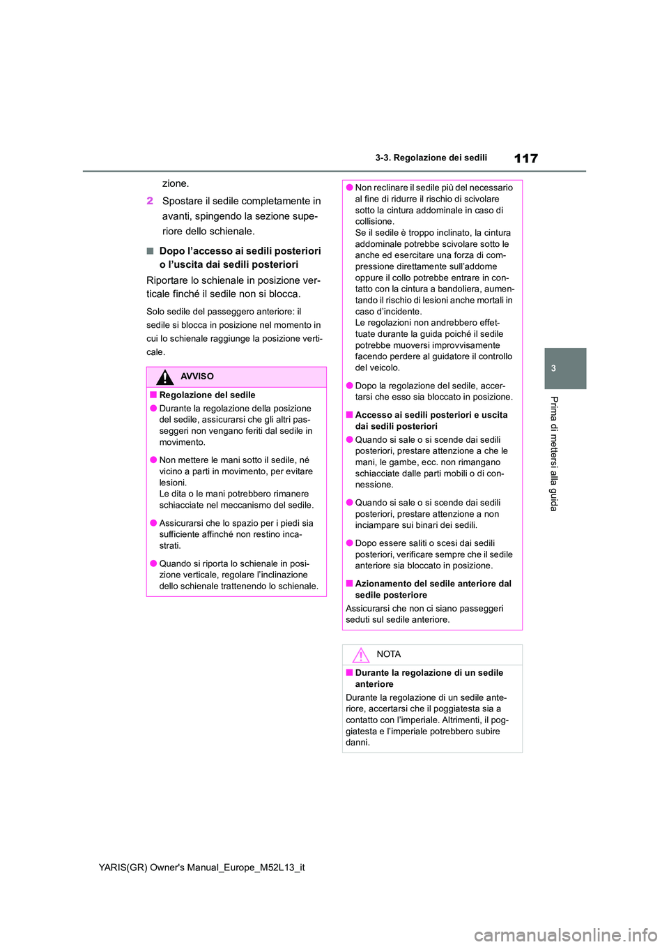 TOYOTA GR YARIS 2021 Manuale duso (in Italian) 117
3
YARIS(GR) Owners Manual_Europe_M52L13_it
3-3. Regolazione dei sedili
Prima di mettersi alla guida
zione.
2 Spostare il sedile completamente in
avanti, spingendo la sezione supe-
riore dello TOYOTA GR YARIS 2021 Manuale duso (in Italian) 117
3
YARIS(GR) Owners Manual_Europe_M52L13_it
3-3. Regolazione dei sedili
Prima di mettersi alla guida
zione.
2 Spostare il sedile completamente in
avanti, spingendo la sezione supe-
riore dello