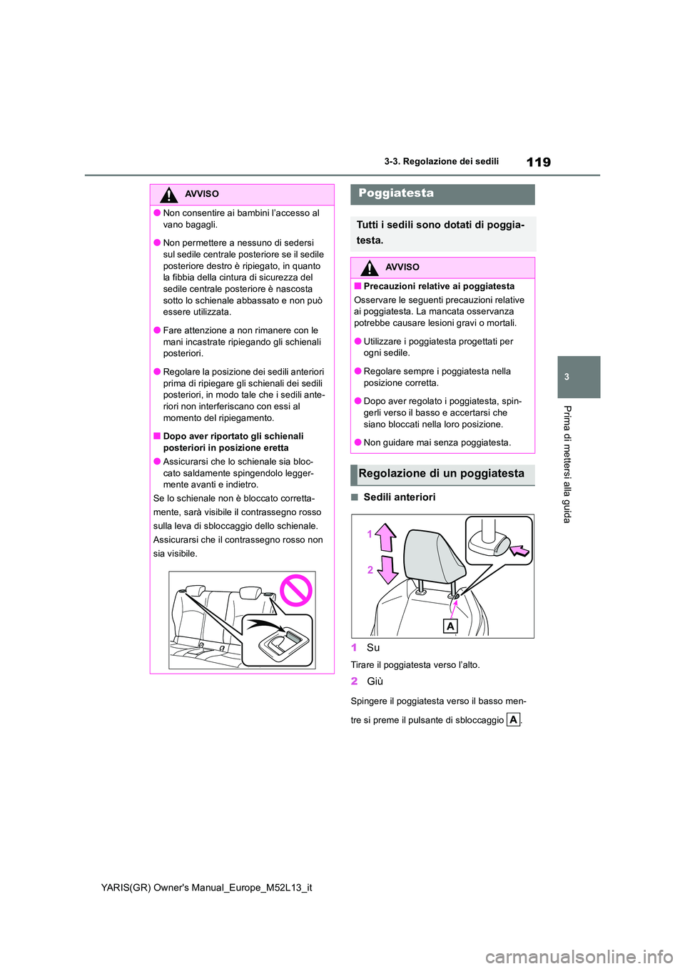 TOYOTA GR YARIS 2020  Manuale duso (in Italian) 119
3
YARIS(GR) Owners Manual_Europe_M52L13_it
3-3. Regolazione dei sedili
Prima di mettersi alla guida
■Sedili anteriori 
1 Su
Tirare il poggiatesta verso l’alto.
2Giù
Spingere il poggiatesta v