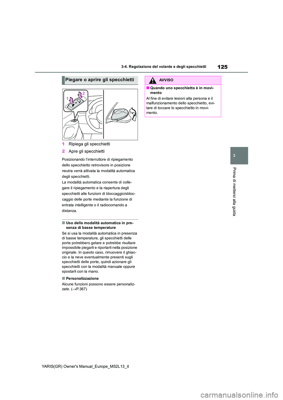 TOYOTA GR YARIS 2020  Manuale duso (in Italian) 125
3
YARIS(GR) Owners Manual_Europe_M52L13_it
3-4. Regolazione del volante e degli specchietti
Prima di mettersi alla guida
1Ripiega gli specchietti 
2 Apre gli specchietti
Posizionando l’interrut
