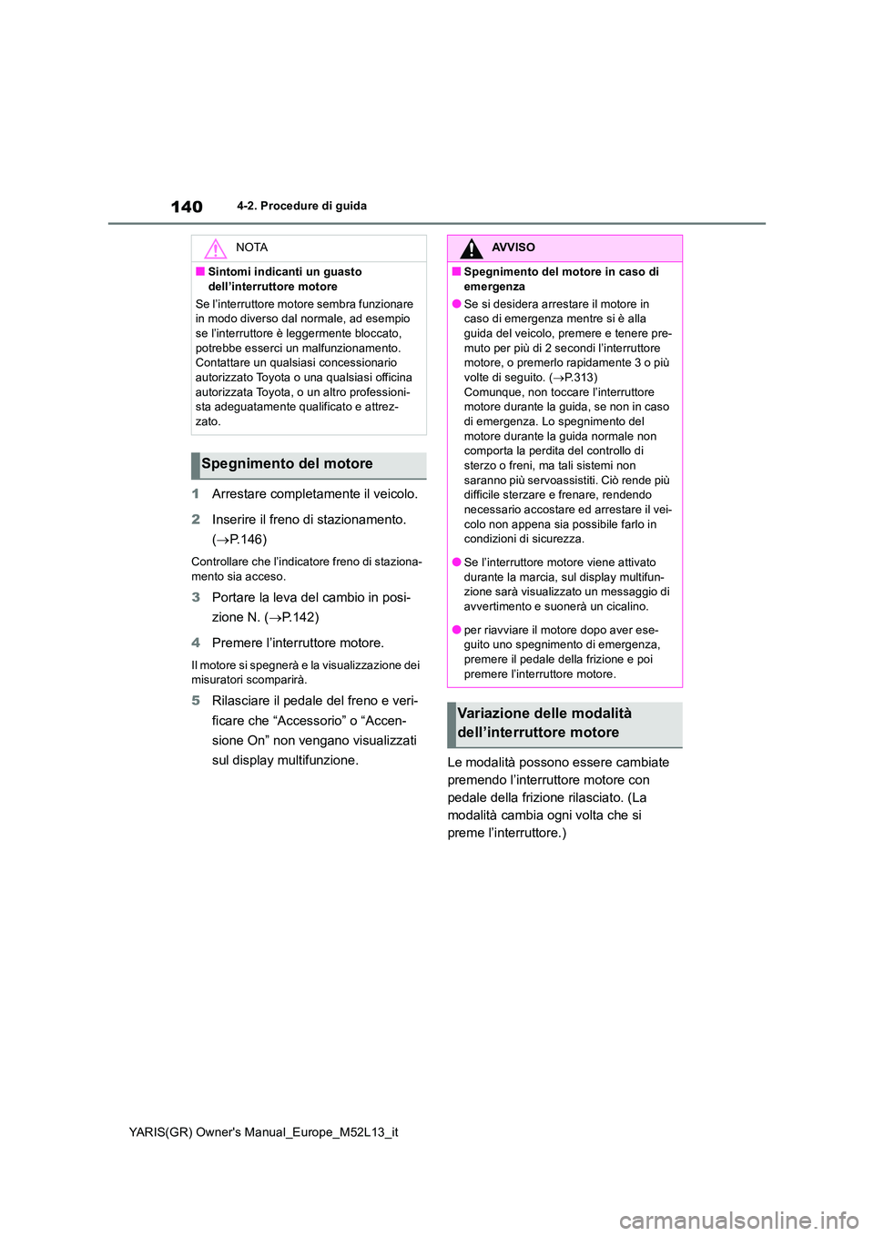 TOYOTA GR YARIS 2021 Manuale duso (in Italian) 140
YARIS(GR) Owners Manual_Europe_M52L13_it
4-2. Procedure di guida
1Arrestare completamente il veicolo.
2 Inserire il freno di stazionamento.
( P.146)
Controllare che l’indicatore freno di TOYOTA GR YARIS 2021 Manuale duso (in Italian) 140
YARIS(GR) Owners Manual_Europe_M52L13_it
4-2. Procedure di guida
1Arrestare completamente il veicolo.
2 Inserire il freno di stazionamento.
( P.146)
Controllare che l’indicatore freno di