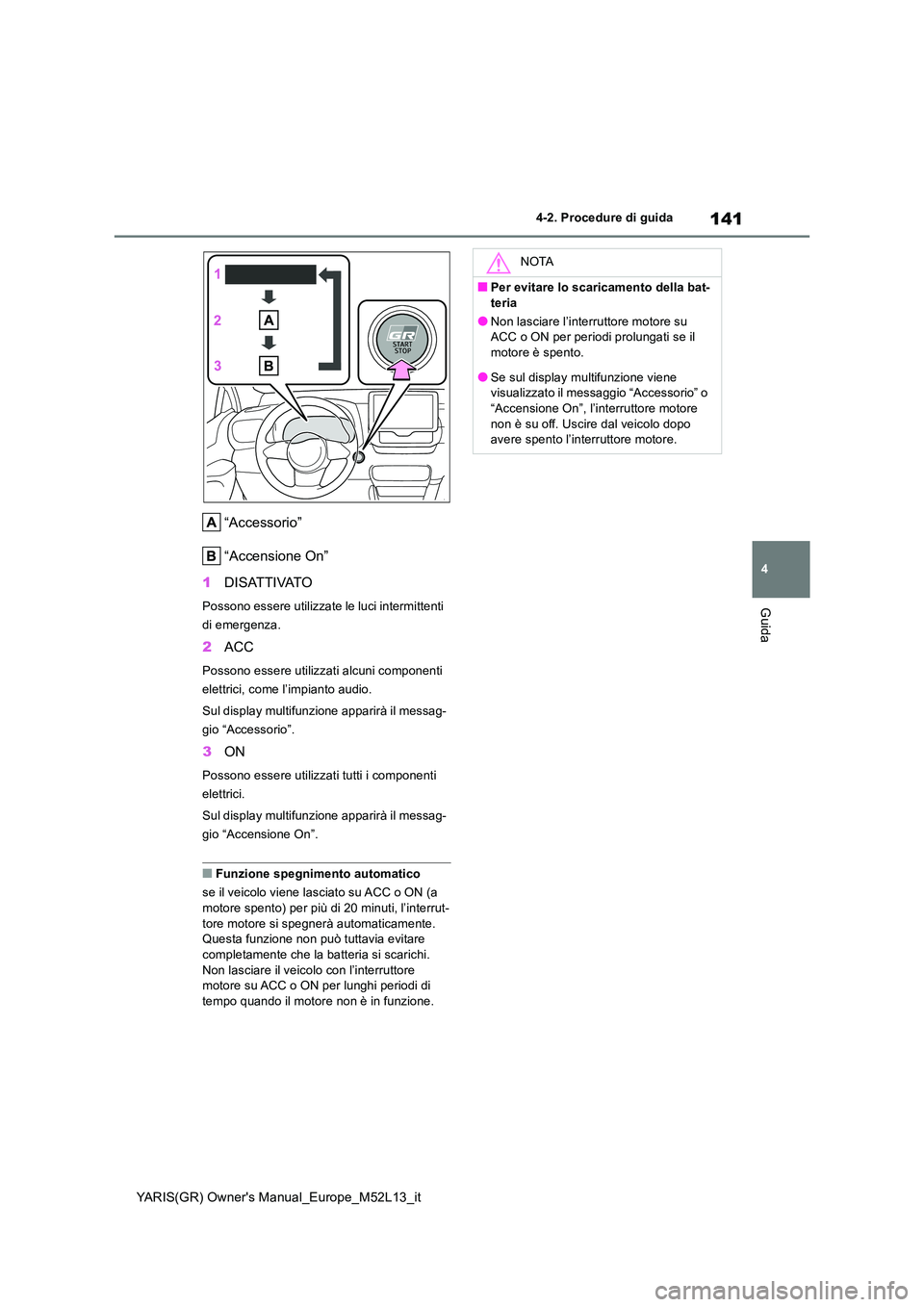 TOYOTA GR YARIS 2021 Manuale duso (in Italian) 141
4
YARIS(GR) Owners Manual_Europe_M52L13_it
4-2. Procedure di guida
Guida
“Accessorio”
“Accensione On”
1 DISATTIVATO
Possono essere utilizzate le luci intermittenti
di emergenza.
2 ACC TOYOTA GR YARIS 2021 Manuale duso (in Italian) 141
4
YARIS(GR) Owners Manual_Europe_M52L13_it
4-2. Procedure di guida
Guida
“Accessorio”
“Accensione On”
1 DISATTIVATO
Possono essere utilizzate le luci intermittenti
di emergenza.
2 ACC