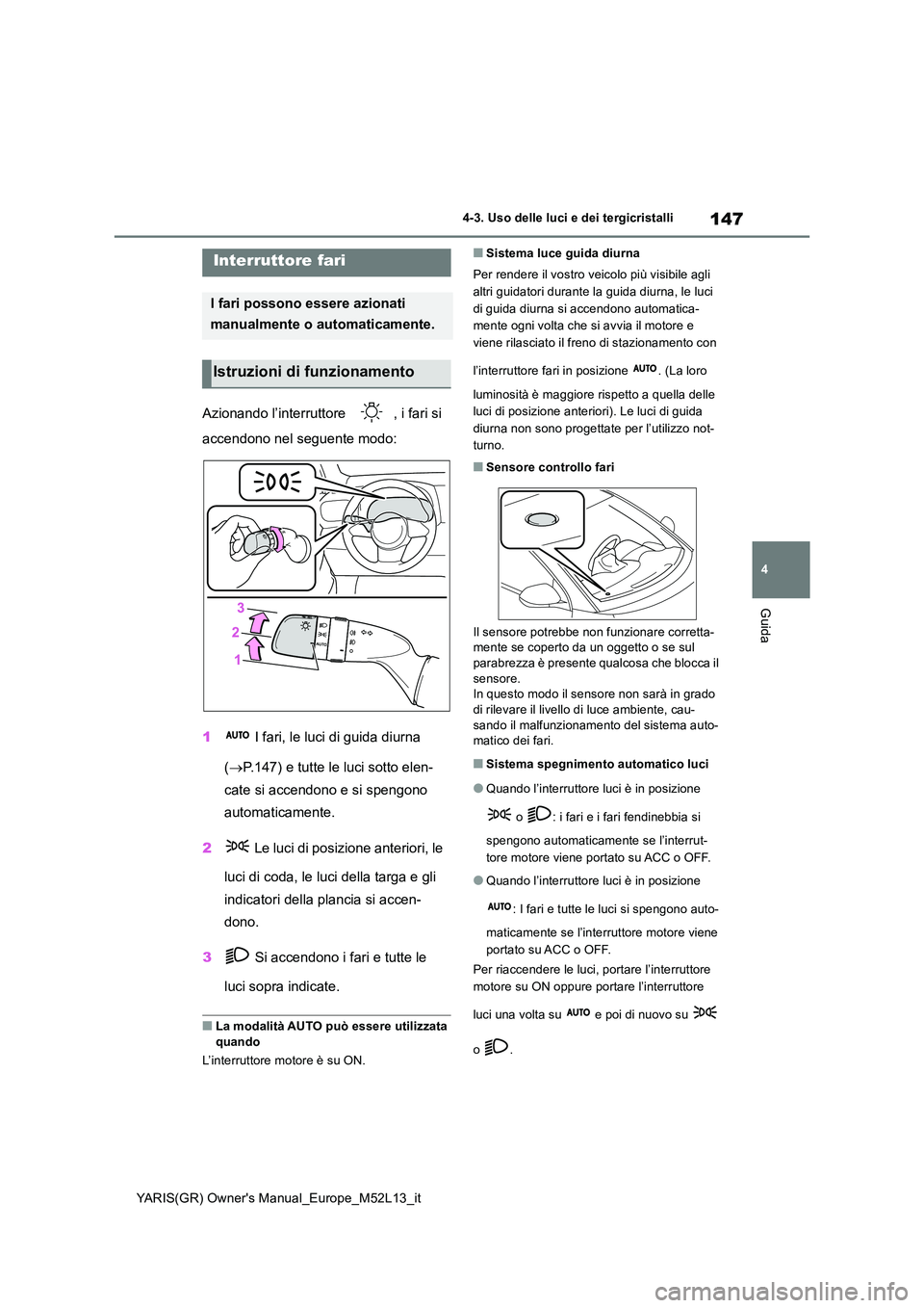 TOYOTA GR YARIS 2020 Manuale duso (in Italian) 147
4
YARIS(GR) Owners Manual_Europe_M52L13_it
4-3. Uso delle luci e dei tergicristalli
Guida
4-3.Uso delle luci e dei tergicristalli
Azionando l’interruttore , i fari si
accendono nel seguente TOYOTA GR YARIS 2020 Manuale duso (in Italian) 147
4
YARIS(GR) Owners Manual_Europe_M52L13_it
4-3. Uso delle luci e dei tergicristalli
Guida
4-3.Uso delle luci e dei tergicristalli
Azionando l’interruttore , i fari si
accendono nel seguente