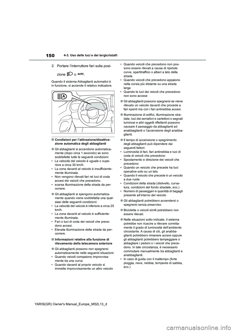 TOYOTA GR YARIS 2021  Manuale duso (in Italian) 150
YARIS(GR) Owners Manual_Europe_M52L13_it
4-3. Uso delle luci e dei tergicristalli
2Portare l’interruttore fari sulla posi- 
zione  o .
Quando il sistema Abbaglianti automatici è  in funzione, 