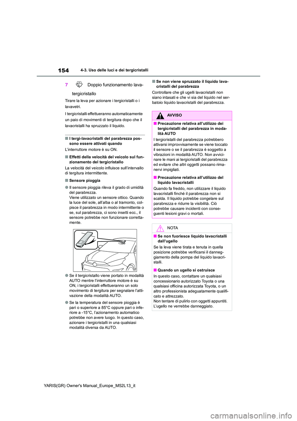 TOYOTA GR YARIS 2020 Manuale duso (in Italian) 154
YARIS(GR) Owners Manual_Europe_M52L13_it
4-3. Uso delle luci e dei tergicristalli
7 Doppio funzionamento lava-
tergicristallo
Tirare la leva per azionare i tergicristalli o i
lavavetri.
I ter TOYOTA GR YARIS 2020 Manuale duso (in Italian) 154
YARIS(GR) Owners Manual_Europe_M52L13_it
4-3. Uso delle luci e dei tergicristalli
7 Doppio funzionamento lava-
tergicristallo
Tirare la leva per azionare i tergicristalli o i
lavavetri.
I ter