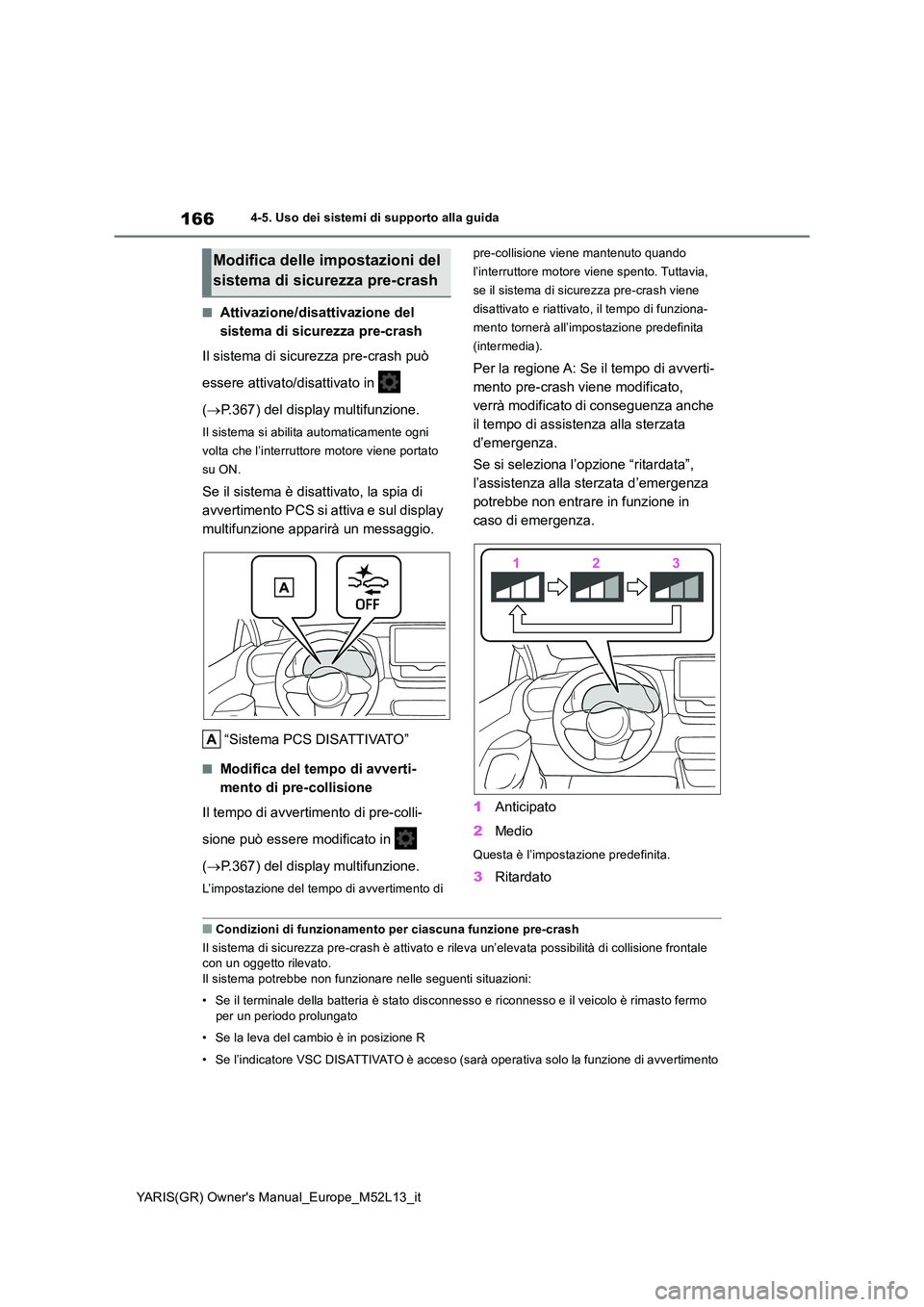 TOYOTA GR YARIS 2021 Manuale duso (in Italian) 166
YARIS(GR) Owners Manual_Europe_M52L13_it
4-5. Uso dei sistemi di supporto alla guida
■Attivazione/disattivazione del
sistema di sicurezza pre-crash
Il sistema di sicurezza pre-crash può
e TOYOTA GR YARIS 2021 Manuale duso (in Italian) 166
YARIS(GR) Owners Manual_Europe_M52L13_it
4-5. Uso dei sistemi di supporto alla guida
■Attivazione/disattivazione del
sistema di sicurezza pre-crash
Il sistema di sicurezza pre-crash può
e