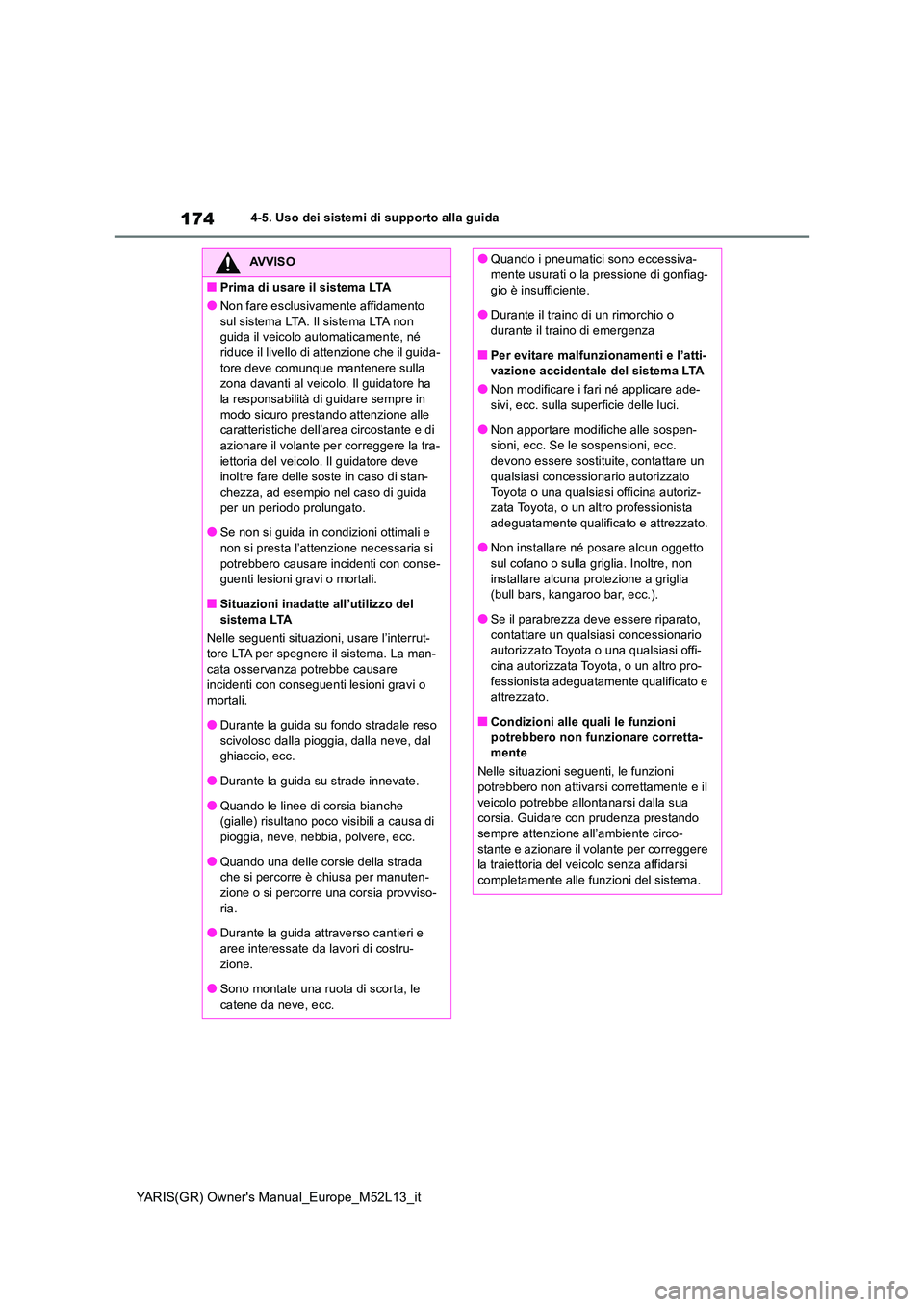 TOYOTA GR YARIS 2021  Manuale duso (in Italian) 174
YARIS(GR) Owners Manual_Europe_M52L13_it
4-5. Uso dei sistemi di supporto alla guida
AVVISO
■Prima di usare il sistema LTA
●Non fare esclusivamente affidamento  
sul sistema LTA. Il sistema L