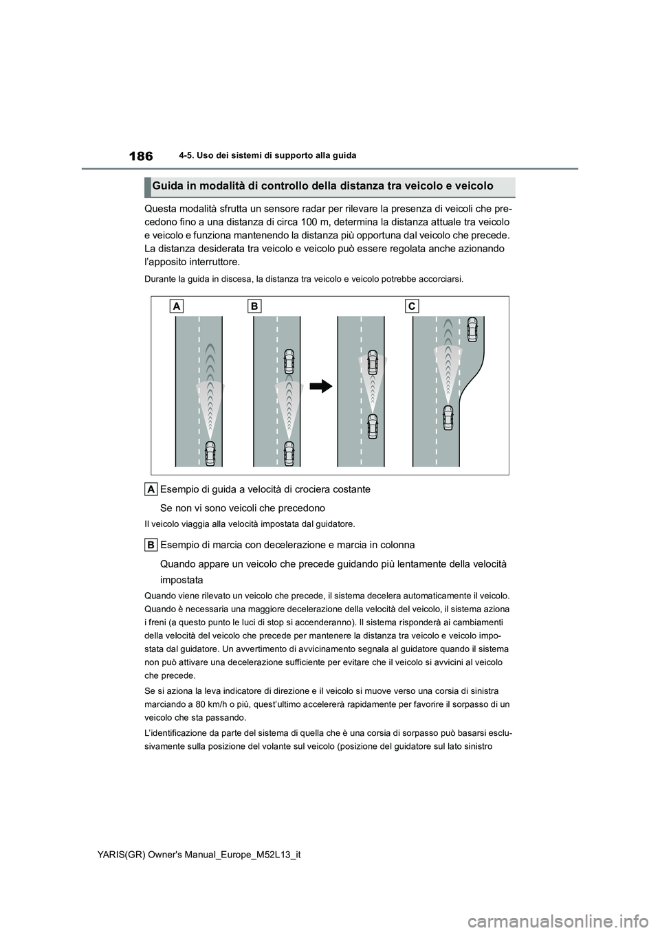TOYOTA GR YARIS 2020 Manuale duso (in Italian) 186
YARIS(GR) Owners Manual_Europe_M52L13_it
4-5. Uso dei sistemi di supporto alla guida
Questa modalità sfrutta un sensore radar per rilevare la presenza di veicoli che pre-
cedono fino a una dist TOYOTA GR YARIS 2020 Manuale duso (in Italian) 186
YARIS(GR) Owners Manual_Europe_M52L13_it
4-5. Uso dei sistemi di supporto alla guida
Questa modalità sfrutta un sensore radar per rilevare la presenza di veicoli che pre-
cedono fino a una dist