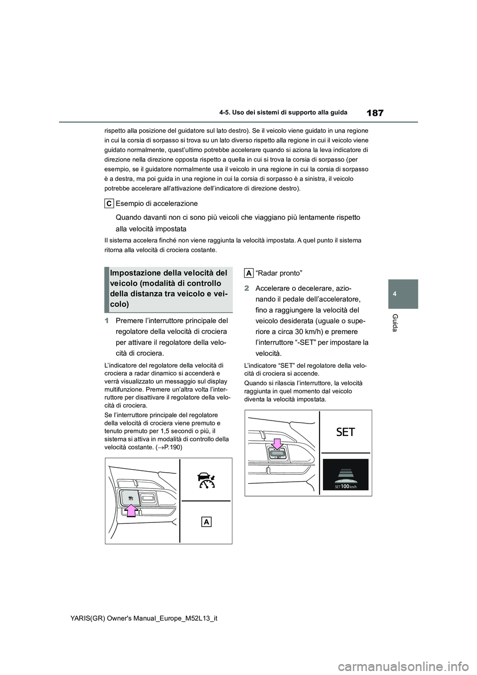 TOYOTA GR YARIS 2021 Manuale duso (in Italian) 187
4
YARIS(GR) Owners Manual_Europe_M52L13_it
4-5. Uso dei sistemi di supporto alla guida
Guida
rispetto alla posizione del guidatore sul lato destro). Se il veicolo viene guidato in una regione
i TOYOTA GR YARIS 2021 Manuale duso (in Italian) 187
4
YARIS(GR) Owners Manual_Europe_M52L13_it
4-5. Uso dei sistemi di supporto alla guida
Guida
rispetto alla posizione del guidatore sul lato destro). Se il veicolo viene guidato in una regione
i