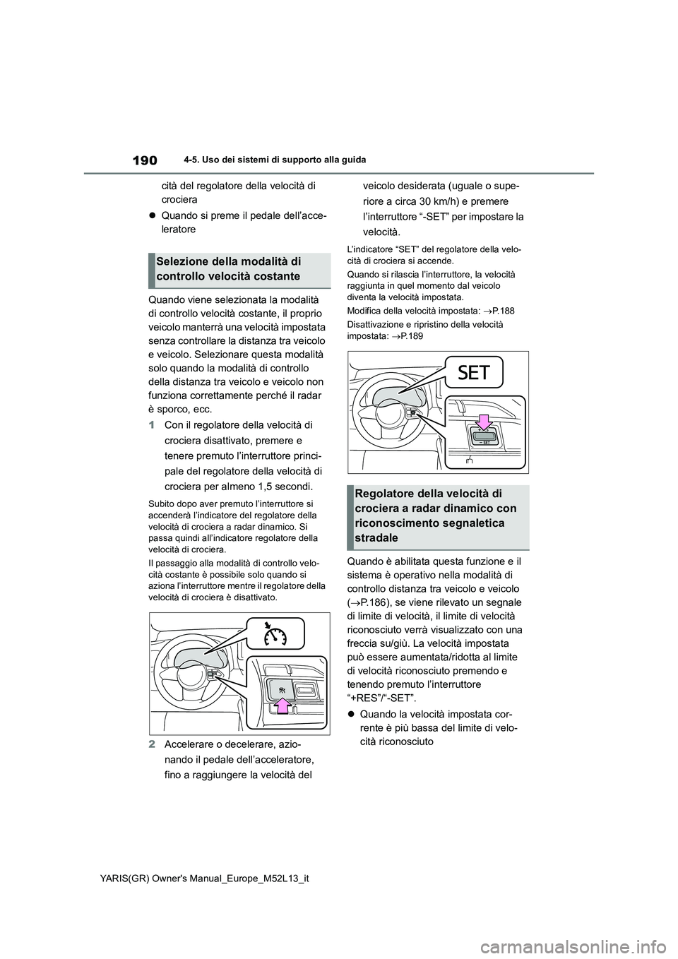 TOYOTA GR YARIS 2021  Manuale duso (in Italian) 190
YARIS(GR) Owners Manual_Europe_M52L13_it
4-5. Uso dei sistemi di supporto alla guida
cità del regolatore della velocità di  
crociera 
 Quando si preme il pedale dell’acce- 
leratore 
Quan
