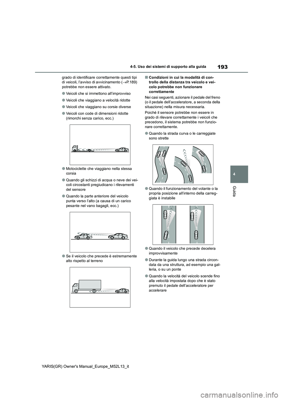 TOYOTA GR YARIS 2020 Manuale duso (in Italian) 193
4
YARIS(GR) Owners Manual_Europe_M52L13_it
4-5. Uso dei sistemi di supporto alla guida
Guida
grado di identificare correttamente questi tipi di veicoli, l’avviso di avvicinamento ( P.189) TOYOTA GR YARIS 2020 Manuale duso (in Italian) 193
4
YARIS(GR) Owners Manual_Europe_M52L13_it
4-5. Uso dei sistemi di supporto alla guida
Guida
grado di identificare correttamente questi tipi di veicoli, l’avviso di avvicinamento ( P.189)