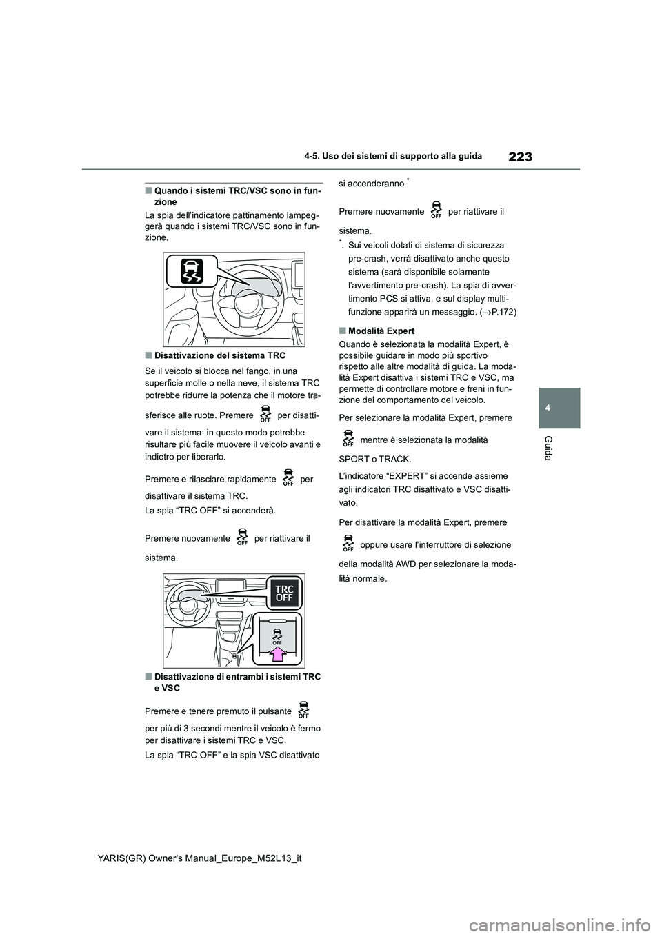 TOYOTA GR YARIS 2021  Manuale duso (in Italian) 223
4
YARIS(GR) Owners Manual_Europe_M52L13_it
4-5. Uso dei sistemi di supporto alla guida
Guida
■Quando i sistemi TRC/VSC sono in fun- zione 
La spia dell’indicatore pattinamento lampeg- gerà q