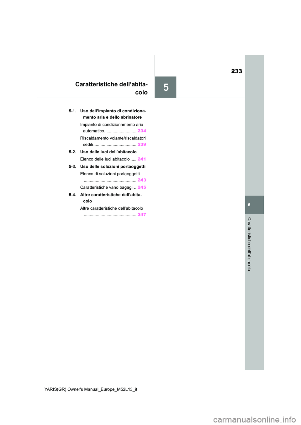 TOYOTA GR YARIS 2021 Manuale duso (in Italian) 5
233
YARIS(GR) Owners Manual_Europe_M52L13_it
5
Caratteristiche dell’abitacolo
Caratteristiche dell’abita-
colo
5-1. Uso dell’impianto di condiziona-
mento aria e dello sbrinatore
Impianto TOYOTA GR YARIS 2021 Manuale duso (in Italian) 5
233
YARIS(GR) Owners Manual_Europe_M52L13_it
5
Caratteristiche dell’abitacolo
Caratteristiche dell’abita-
colo
5-1. Uso dell’impianto di condiziona-
mento aria e dello sbrinatore
Impianto