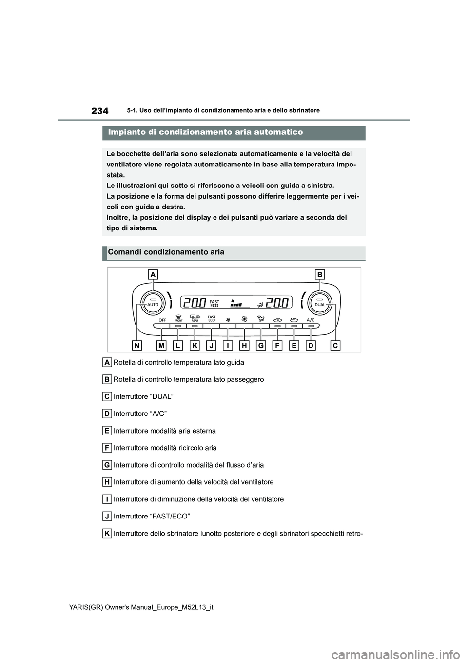 TOYOTA GR YARIS 2021 Manuale duso (in Italian) 234
YARIS(GR) Owners Manual_Europe_M52L13_it
5-1. Uso dell’impianto di condizionamento aria e dello sbrinatore
5-1.Uso dell’impia nto di cond iziona mento a ria e d ello sbrinatore
Rotella di co TOYOTA GR YARIS 2021 Manuale duso (in Italian) 234
YARIS(GR) Owners Manual_Europe_M52L13_it
5-1. Uso dell’impianto di condizionamento aria e dello sbrinatore
5-1.Uso dell’impia nto di cond iziona mento a ria e d ello sbrinatore
Rotella di co