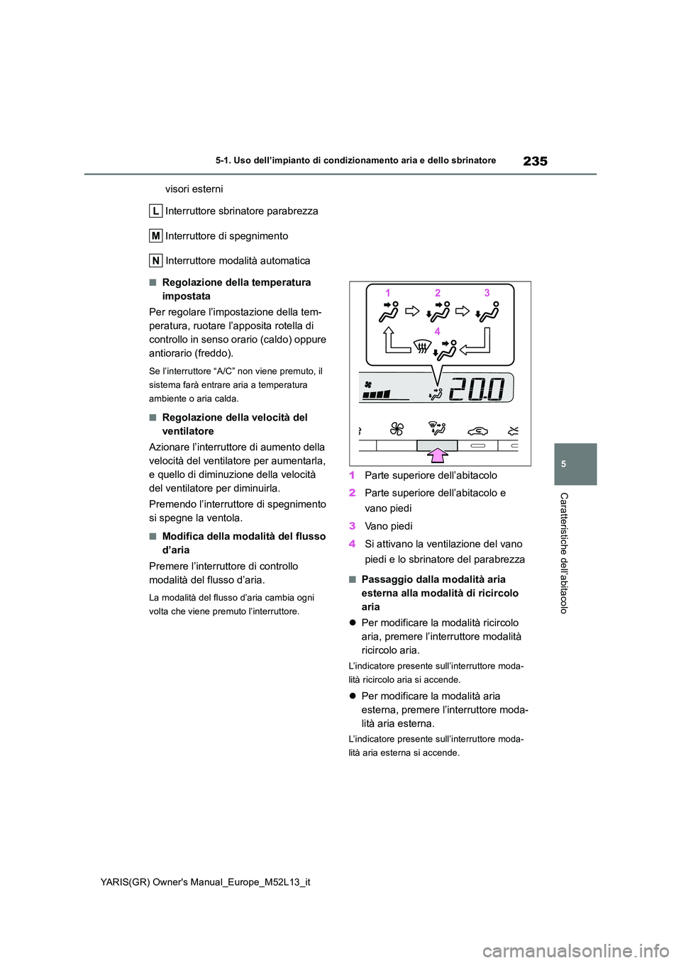 TOYOTA GR YARIS 2021 Manuale duso (in Italian) 235
5
YARIS(GR) Owners Manual_Europe_M52L13_it
5-1. Uso dell’impianto di condizionamento aria e dello sbrinatore
Caratteristiche dell’abitacolo
visori esterni
Interruttore sbrinatore parabrezza TOYOTA GR YARIS 2021 Manuale duso (in Italian) 235
5
YARIS(GR) Owners Manual_Europe_M52L13_it
5-1. Uso dell’impianto di condizionamento aria e dello sbrinatore
Caratteristiche dell’abitacolo
visori esterni
Interruttore sbrinatore parabrezza