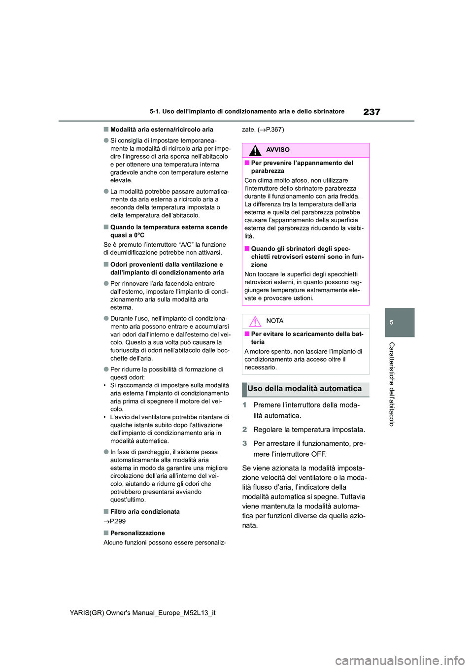TOYOTA GR YARIS 2021 Manuale duso (in Italian) 237
5
YARIS(GR) Owners Manual_Europe_M52L13_it
5-1. Uso dell’impianto di condizionamento aria e dello sbrinatore
Caratteristiche dell’abitacolo
■Modalità aria esterna/ricircolo aria
●Si cons TOYOTA GR YARIS 2021 Manuale duso (in Italian) 237
5
YARIS(GR) Owners Manual_Europe_M52L13_it
5-1. Uso dell’impianto di condizionamento aria e dello sbrinatore
Caratteristiche dell’abitacolo
■Modalità aria esterna/ricircolo aria
●Si cons