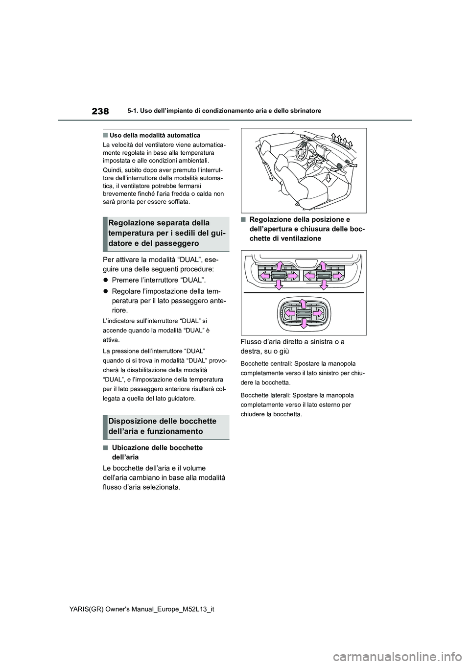TOYOTA GR YARIS 2021 Manuale duso (in Italian) 238
YARIS(GR) Owners Manual_Europe_M52L13_it
5-1. Uso dell’impianto di condizionamento aria e dello sbrinatore
■Uso della modalità automatica
La velocità del ventilatore viene automatica- ment TOYOTA GR YARIS 2021 Manuale duso (in Italian) 238
YARIS(GR) Owners Manual_Europe_M52L13_it
5-1. Uso dell’impianto di condizionamento aria e dello sbrinatore
■Uso della modalità automatica
La velocità del ventilatore viene automatica- ment