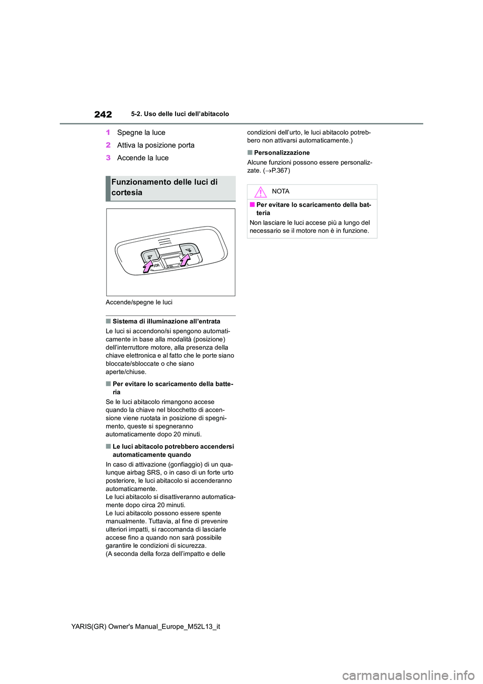 TOYOTA GR YARIS 2021  Manuale duso (in Italian) 242
YARIS(GR) Owners Manual_Europe_M52L13_it
5-2. Uso delle luci dell’abitacolo
1Spegne la luce 
2 Attiva la posizione porta 
3 Accende la luce
Accende/spegne le luci
■Sistema di illuminazione al