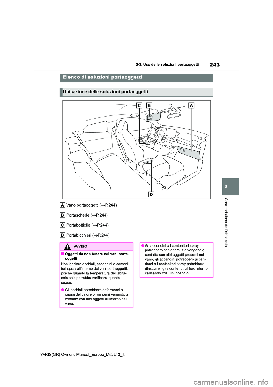 TOYOTA GR YARIS 2021  Manuale duso (in Italian) 243
5
YARIS(GR) Owners Manual_Europe_M52L13_it
5-3. Uso delle soluzioni portaoggetti
Caratteristiche dell’abitacolo
5-3.Uso  delle s oluzioni po rtaogge tti
Vano portaoggetti (P.244) 
Portasched