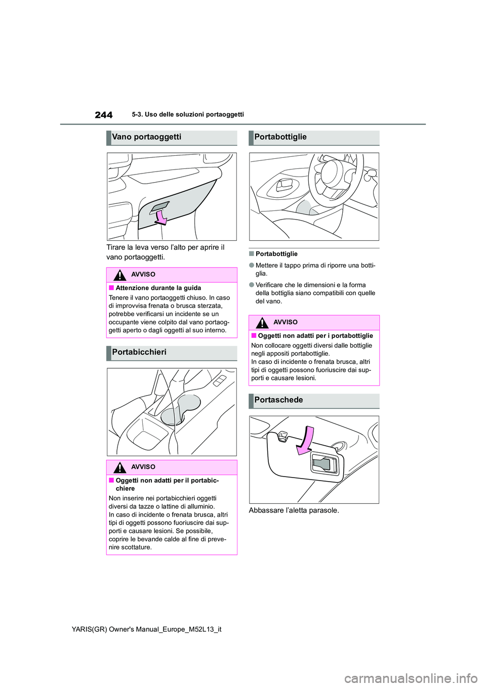 TOYOTA GR YARIS 2021  Manuale duso (in Italian) 244
YARIS(GR) Owners Manual_Europe_M52L13_it
5-3. Uso delle soluzioni portaoggetti
Tirare la leva verso l’alto per aprire il  
vano portaoggetti.■Portabottiglie
●Mettere il tappo prima di ripor