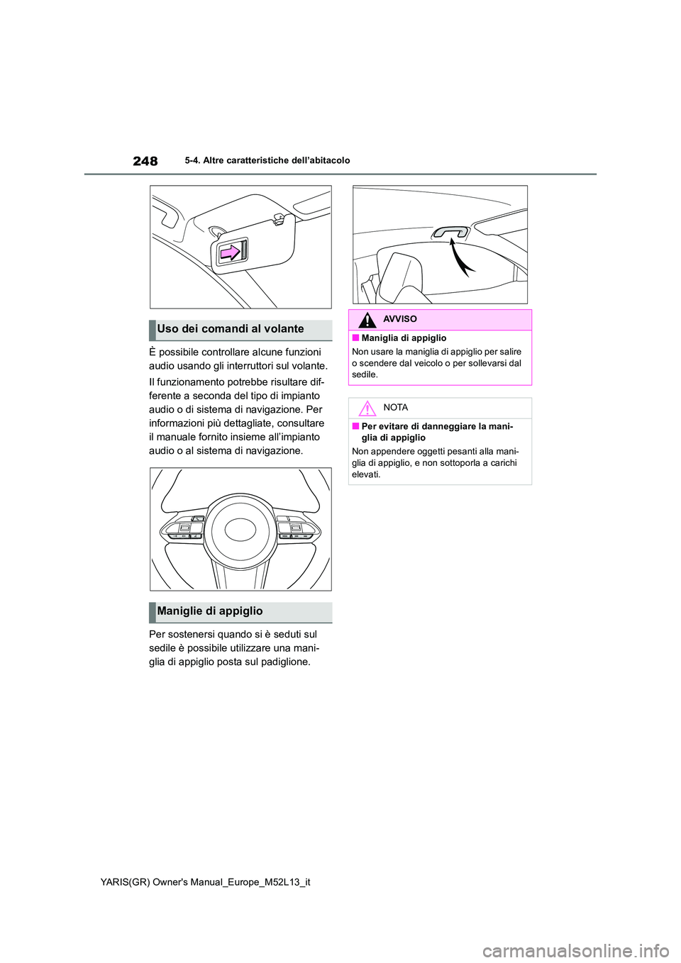 TOYOTA GR YARIS 2021  Manuale duso (in Italian) 248
YARIS(GR) Owners Manual_Europe_M52L13_it
5-4. Altre caratteristiche dell’abitacolo
È possibile controllare alcune funzioni  
audio usando gli interruttori sul volante. 
Il funzionamento potreb