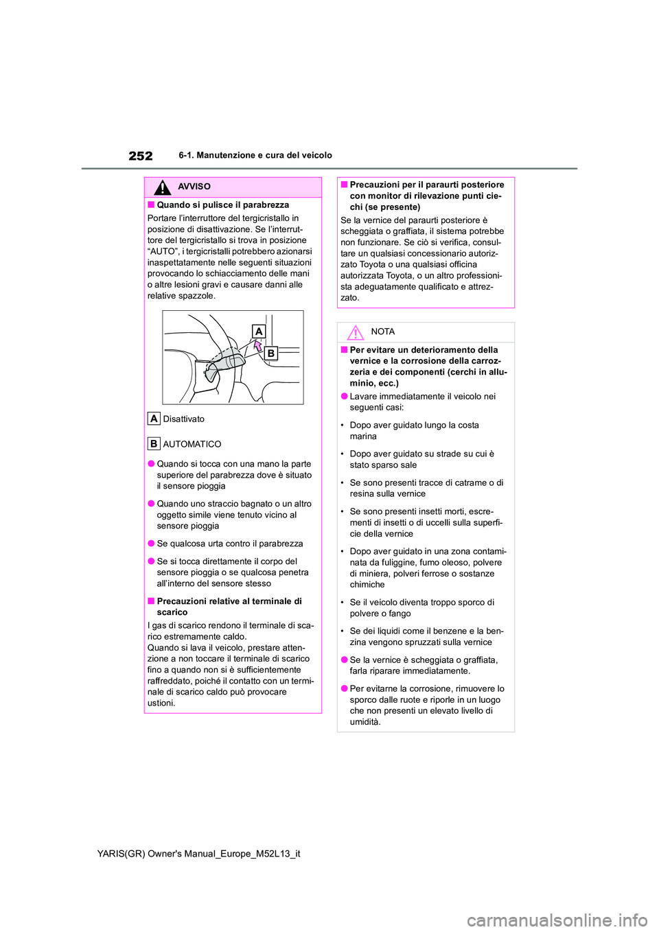 TOYOTA GR YARIS 2021 Manuale duso (in Italian) 252
YARIS(GR) Owners Manual_Europe_M52L13_it
6-1. Manutenzione e cura del veicolo
AVVISO
■Quando si pulisce il parabrezza
Portare l’interruttore del tergicristallo in
posizione di disattivazio TOYOTA GR YARIS 2021 Manuale duso (in Italian) 252
YARIS(GR) Owners Manual_Europe_M52L13_it
6-1. Manutenzione e cura del veicolo
AVVISO
■Quando si pulisce il parabrezza
Portare l’interruttore del tergicristallo in
posizione di disattivazio