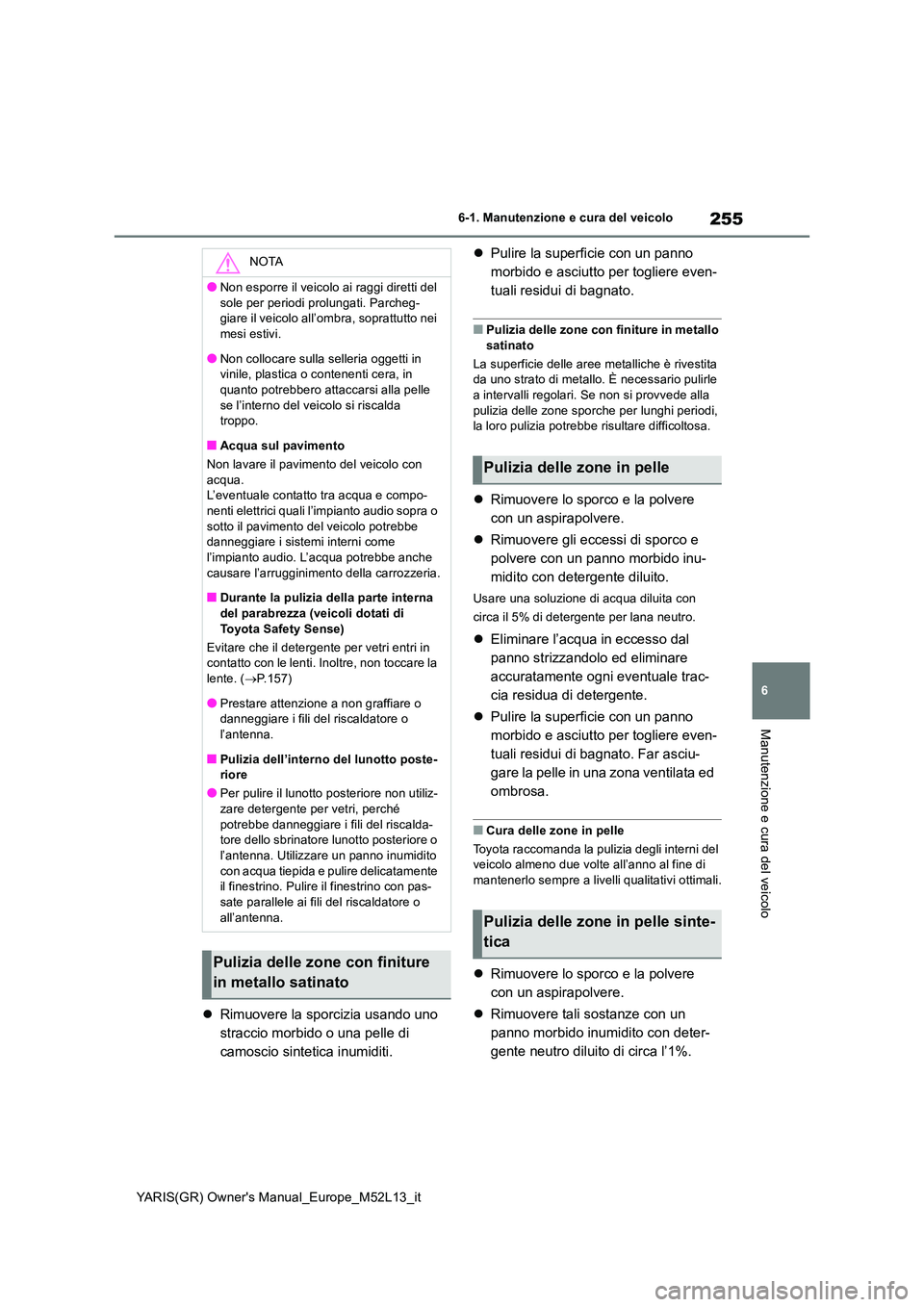 TOYOTA GR YARIS 2021 Manuale duso (in Italian) 255
6
YARIS(GR) Owners Manual_Europe_M52L13_it
6-1. Manutenzione e cura del veicolo
Manutenzione e cura del veicolo
Rimuovere la sporcizia usando uno
straccio morbido o una pelle di
camoscio si TOYOTA GR YARIS 2021 Manuale duso (in Italian) 255
6
YARIS(GR) Owners Manual_Europe_M52L13_it
6-1. Manutenzione e cura del veicolo
Manutenzione e cura del veicolo
Rimuovere la sporcizia usando uno
straccio morbido o una pelle di
camoscio si