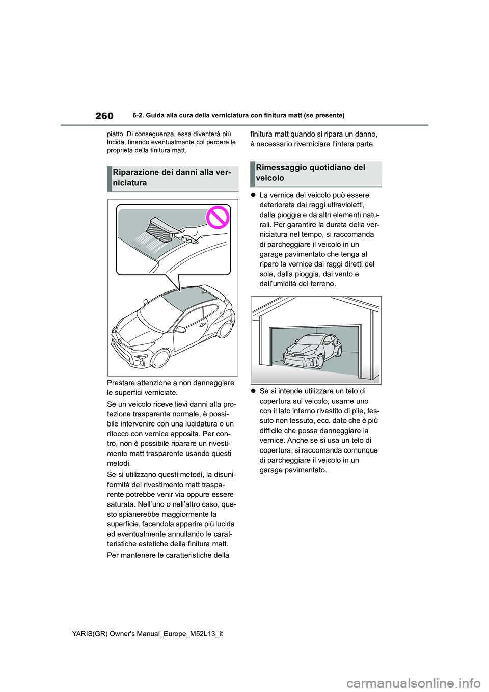 TOYOTA GR YARIS 2020 Manuale duso (in Italian) 260
YARIS(GR) Owners Manual_Europe_M52L13_it
6-2. Guida alla cura della verniciatura con finitura matt (se presente)
piatto. Di conseguenza, essa diventerà più lucida, finendo eventualmente col p TOYOTA GR YARIS 2020 Manuale duso (in Italian) 260
YARIS(GR) Owners Manual_Europe_M52L13_it
6-2. Guida alla cura della verniciatura con finitura matt (se presente)
piatto. Di conseguenza, essa diventerà più lucida, finendo eventualmente col p