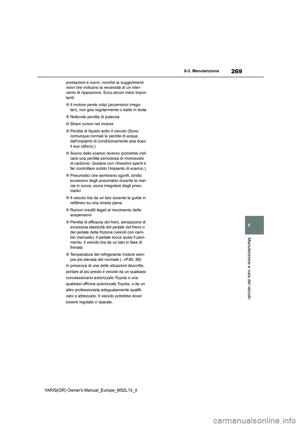 TOYOTA GR YARIS 2020  Manuale duso (in Italian) 269
6
YARIS(GR) Owners Manual_Europe_M52L13_it
6-3. Manutenzione
Manutenzione e cura del veicolo
prestazioni e suoni, nonché ai suggerimenti  visivi che indicano la necessità di un inter-vento di r