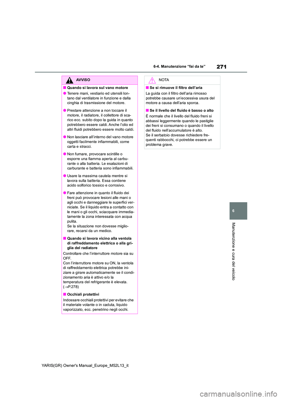 TOYOTA GR YARIS 2020  Manuale duso (in Italian) 271
6
YARIS(GR) Owners Manual_Europe_M52L13_it
6-4. Manutenzione “fai da te”
Manutenzione e cura del veicolo
AVVISO
■Quando si lavora sul vano motore
●Tenere mani, vestiario ed utensili lon- 