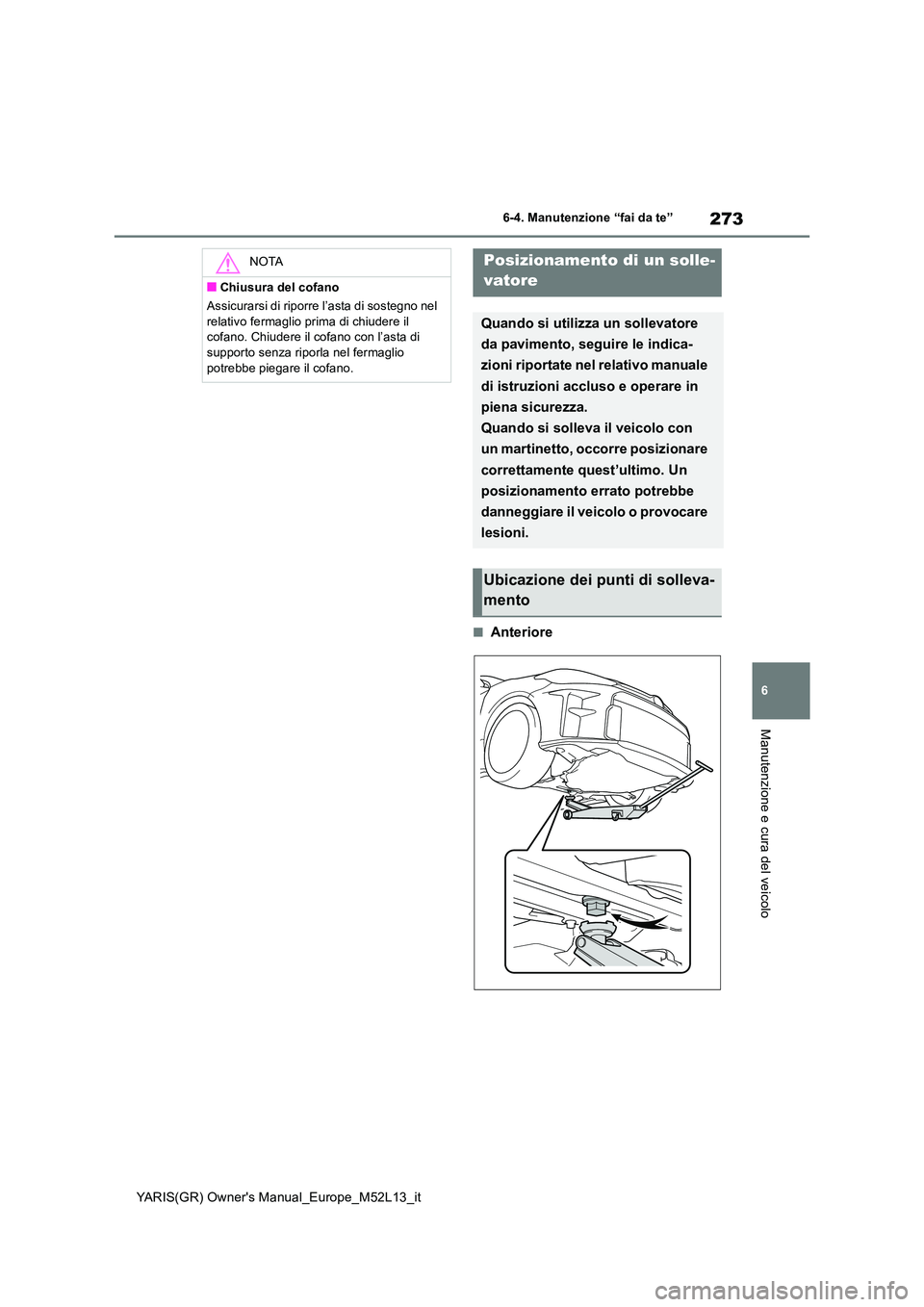 TOYOTA GR YARIS 2020  Manuale duso (in Italian) 273
6
YARIS(GR) Owners Manual_Europe_M52L13_it
6-4. Manutenzione “fai da te”
Manutenzione e cura del veicolo
■Anteriore
NOTA
■Chiusura del cofano 
Assicurarsi di riporre l’asta di sostegno 