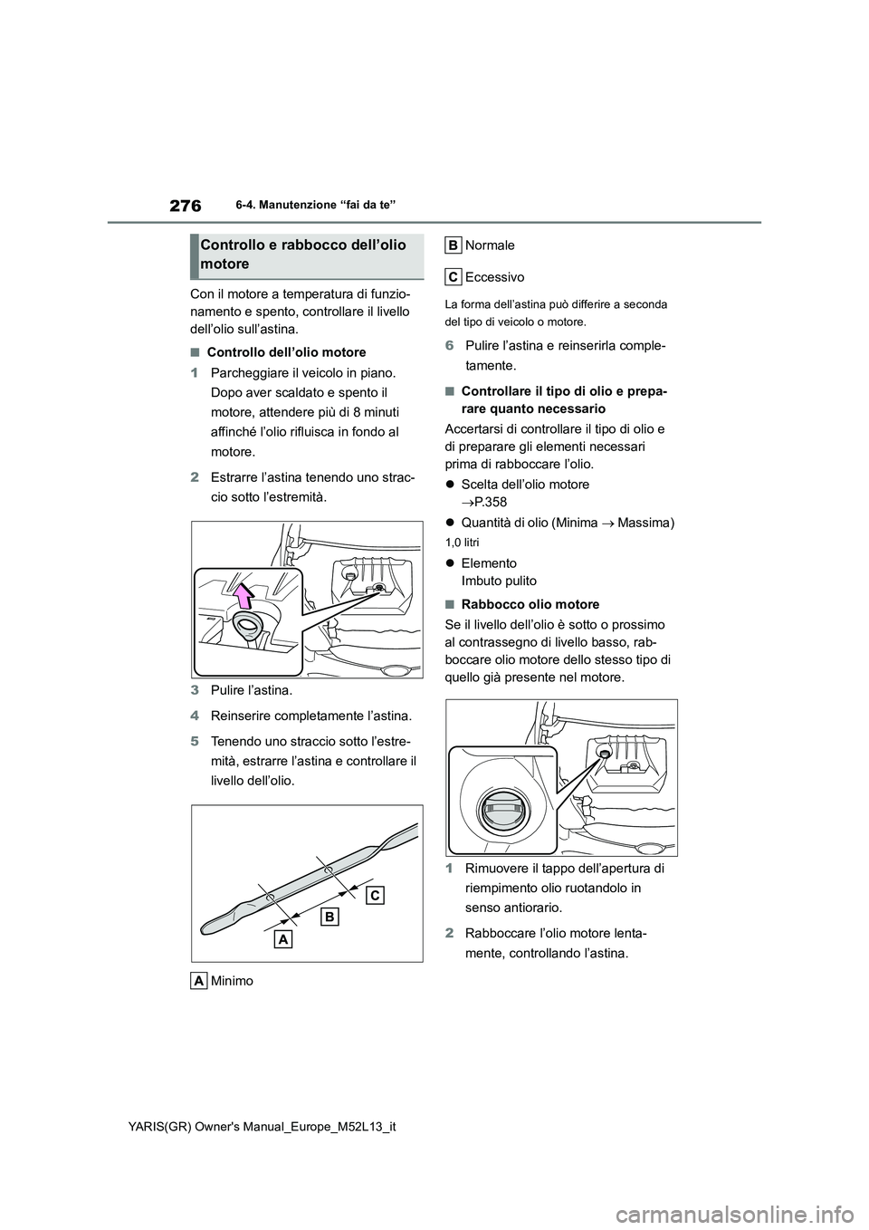 TOYOTA GR YARIS 2020  Manuale duso (in Italian) 276
YARIS(GR) Owners Manual_Europe_M52L13_it
6-4. Manutenzione “fai da te”
Con il motore a temperatura di funzio- 
namento e spento, controllare il livello 
dell’olio sull’astina.
■Controll