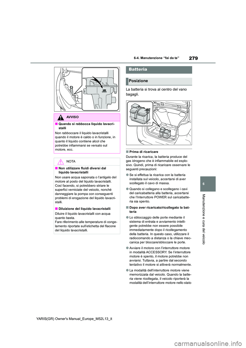 TOYOTA GR YARIS 2020 Manuale duso (in Italian) 279
6
YARIS(GR) Owners Manual_Europe_M52L13_it
6-4. Manutenzione “fai da te”
Manutenzione e cura del veicolo
La batteria si trova al centro del vano
bagagli.
■Prima di ricaricare
Durante la TOYOTA GR YARIS 2020 Manuale duso (in Italian) 279
6
YARIS(GR) Owners Manual_Europe_M52L13_it
6-4. Manutenzione “fai da te”
Manutenzione e cura del veicolo
La batteria si trova al centro del vano
bagagli.
■Prima di ricaricare
Durante la