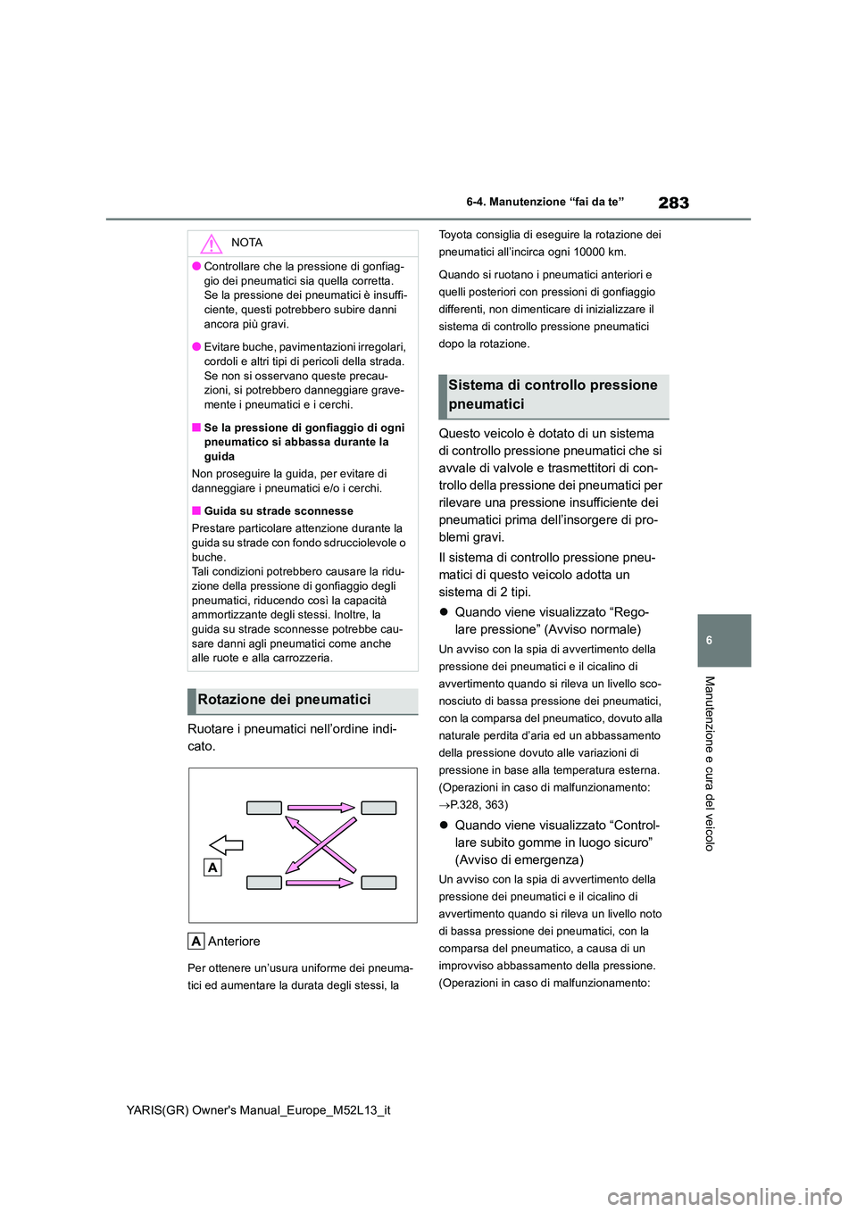 TOYOTA GR YARIS 2020 Manuale duso (in Italian) 283
6
YARIS(GR) Owners Manual_Europe_M52L13_it
6-4. Manutenzione “fai da te”
Manutenzione e cura del veicolo
Ruotare i pneumatici nell’ordine indi-
cato.
Anteriore
Per ottenere un’usura uni TOYOTA GR YARIS 2020 Manuale duso (in Italian) 283
6
YARIS(GR) Owners Manual_Europe_M52L13_it
6-4. Manutenzione “fai da te”
Manutenzione e cura del veicolo
Ruotare i pneumatici nell’ordine indi-
cato.
Anteriore
Per ottenere un’usura uni