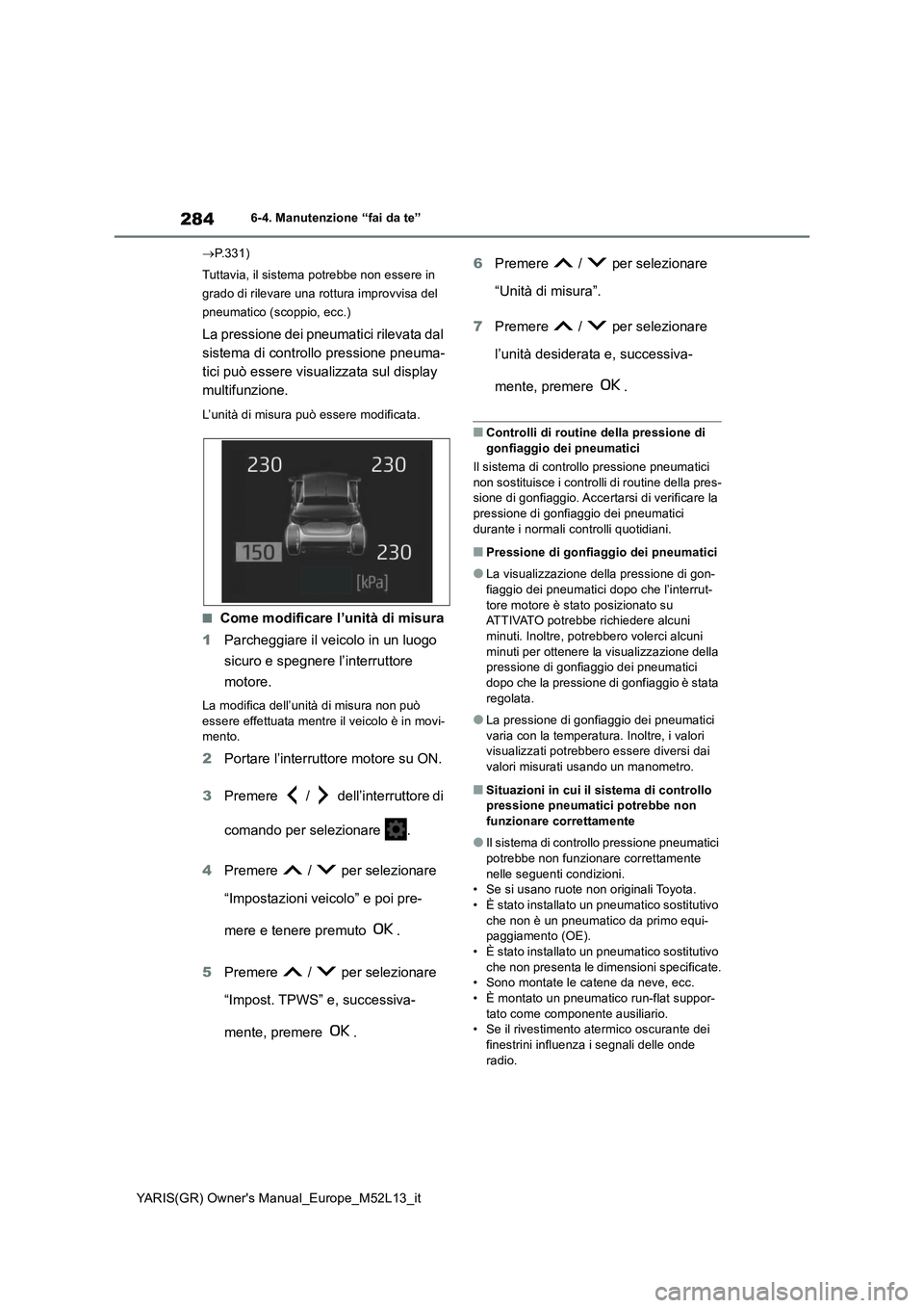 TOYOTA GR YARIS 2020 Manuale duso (in Italian) 284
YARIS(GR) Owners Manual_Europe_M52L13_it
6-4. Manutenzione “fai da te”
P.331)
Tuttavia, il sistema potrebbe non essere in
grado di rilevare una rottura improvvisa del
pneumatico (sco TOYOTA GR YARIS 2020 Manuale duso (in Italian) 284
YARIS(GR) Owners Manual_Europe_M52L13_it
6-4. Manutenzione “fai da te”
P.331)
Tuttavia, il sistema potrebbe non essere in
grado di rilevare una rottura improvvisa del
pneumatico (sco