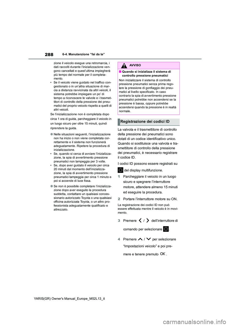 TOYOTA GR YARIS 2020 Manuale duso (in Italian) 288
YARIS(GR) Owners Manual_Europe_M52L13_it
6-4. Manutenzione “fai da te”
zione il veicolo esegue una retromarcia, i dati raccolti durante l’inizializzazione ven-gono cancellati e quest’ul TOYOTA GR YARIS 2020 Manuale duso (in Italian) 288
YARIS(GR) Owners Manual_Europe_M52L13_it
6-4. Manutenzione “fai da te”
zione il veicolo esegue una retromarcia, i dati raccolti durante l’inizializzazione ven-gono cancellati e quest’ul