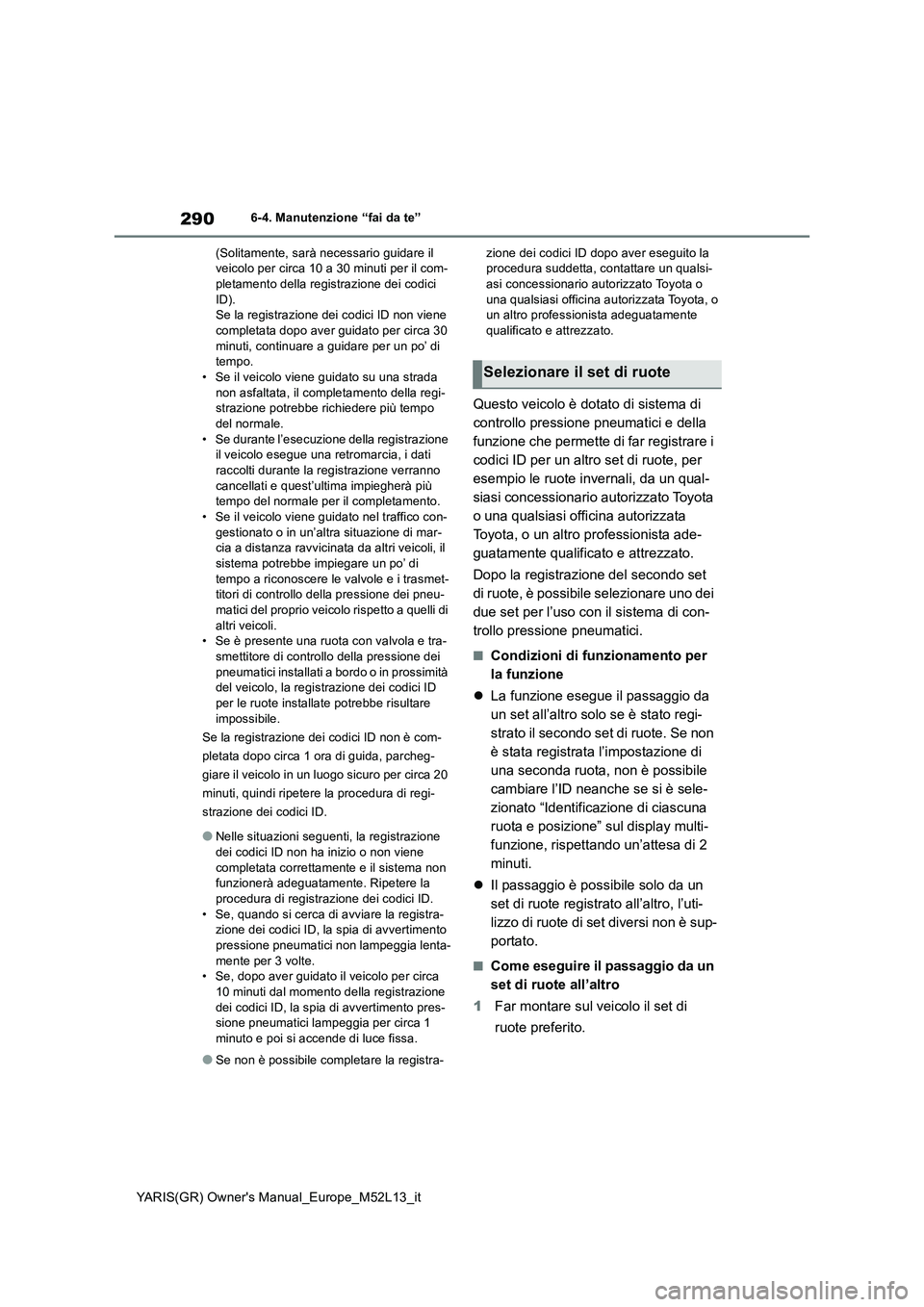 TOYOTA GR YARIS 2020 Manuale duso (in Italian) 290
YARIS(GR) Owners Manual_Europe_M52L13_it
6-4. Manutenzione “fai da te”
(Solitamente, sarà necessario guidare il veicolo per circa 10 a 30 minuti per il com-pletamento della registrazione d TOYOTA GR YARIS 2020 Manuale duso (in Italian) 290
YARIS(GR) Owners Manual_Europe_M52L13_it
6-4. Manutenzione “fai da te”
(Solitamente, sarà necessario guidare il veicolo per circa 10 a 30 minuti per il com-pletamento della registrazione d