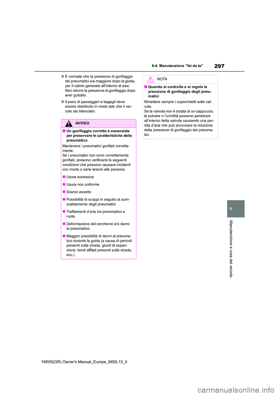 TOYOTA GR YARIS 2020 Manuale duso (in Italian) 297
6
YARIS(GR) Owners Manual_Europe_M52L13_it
6-4. Manutenzione “fai da te”
Manutenzione e cura del veicolo
●È normale che la pressione di gonfiaggio dei pneumatici sia maggiore dopo la guid TOYOTA GR YARIS 2020 Manuale duso (in Italian) 297
6
YARIS(GR) Owners Manual_Europe_M52L13_it
6-4. Manutenzione “fai da te”
Manutenzione e cura del veicolo
●È normale che la pressione di gonfiaggio dei pneumatici sia maggiore dopo la guid