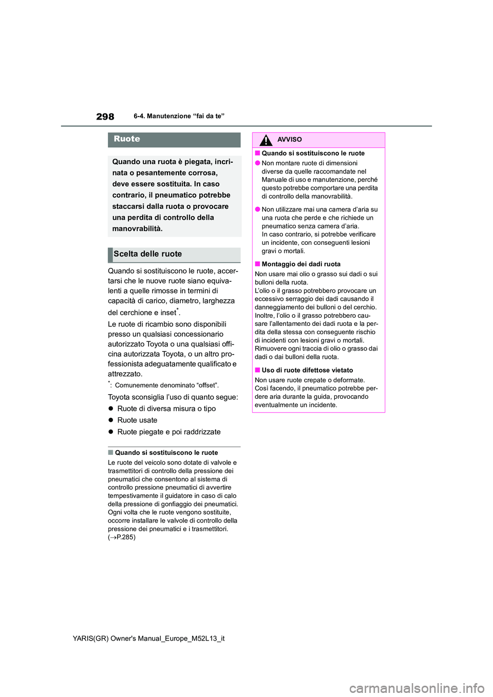 TOYOTA GR YARIS 2020 Manuale duso (in Italian) 298
YARIS(GR) Owners Manual_Europe_M52L13_it
6-4. Manutenzione “fai da te”
Quando si sostituiscono le ruote, accer-
tarsi che le nuove ruote siano equiva-
lenti a quelle rimosse in termini di
c TOYOTA GR YARIS 2020 Manuale duso (in Italian) 298
YARIS(GR) Owners Manual_Europe_M52L13_it
6-4. Manutenzione “fai da te”
Quando si sostituiscono le ruote, accer-
tarsi che le nuove ruote siano equiva-
lenti a quelle rimosse in termini di
c