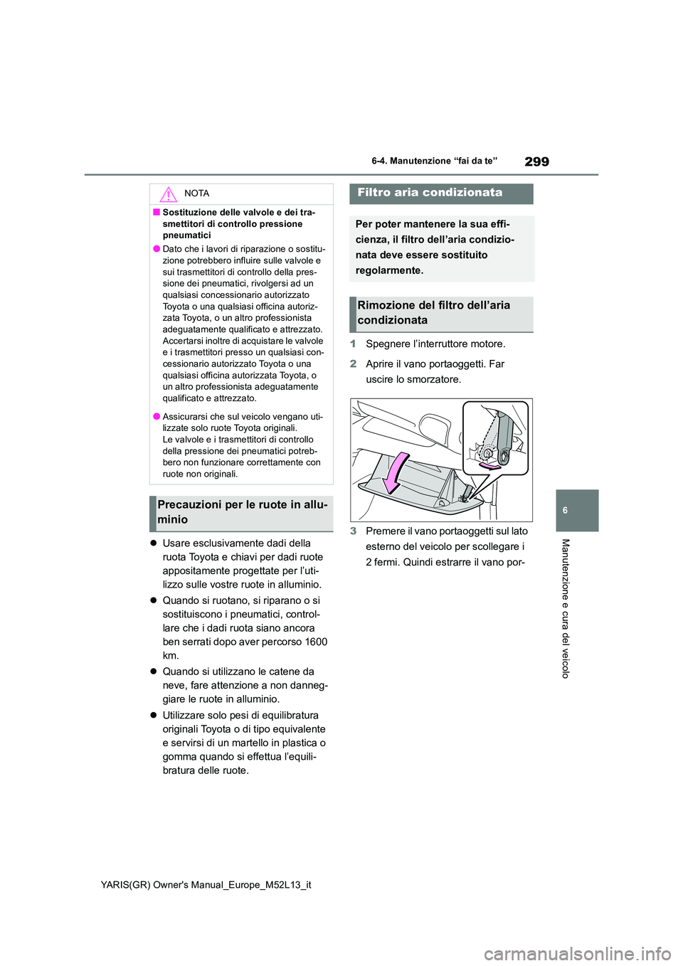 TOYOTA GR YARIS 2020 Manuale duso (in Italian) 299
6
YARIS(GR) Owners Manual_Europe_M52L13_it
6-4. Manutenzione “fai da te”
Manutenzione e cura del veicoloUsare esclusivamente dadi della
ruota Toyota e chiavi per dadi ruote
appositament TOYOTA GR YARIS 2020 Manuale duso (in Italian) 299
6
YARIS(GR) Owners Manual_Europe_M52L13_it
6-4. Manutenzione “fai da te”
Manutenzione e cura del veicoloUsare esclusivamente dadi della
ruota Toyota e chiavi per dadi ruote
appositament