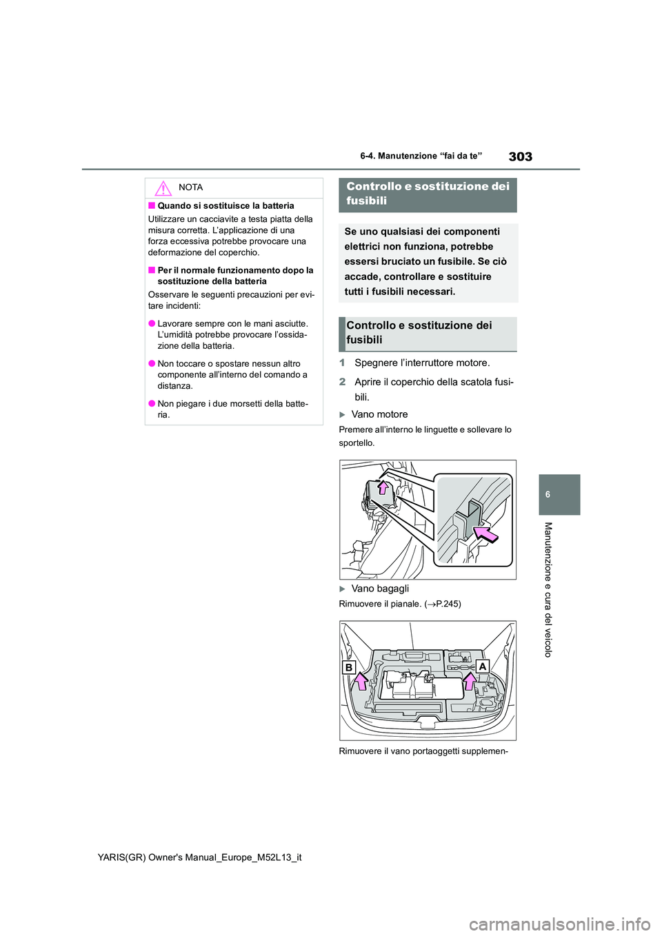 TOYOTA GR YARIS 2020 Manuale duso (in Italian) 303
6
YARIS(GR) Owners Manual_Europe_M52L13_it
6-4. Manutenzione “fai da te”
Manutenzione e cura del veicolo
1Spegnere l’interruttore motore.
2 Aprire il coperchio della scatola fusi-
bili.
TOYOTA GR YARIS 2020 Manuale duso (in Italian) 303
6
YARIS(GR) Owners Manual_Europe_M52L13_it
6-4. Manutenzione “fai da te”
Manutenzione e cura del veicolo
1Spegnere l’interruttore motore.
2 Aprire il coperchio della scatola fusi-
bili.