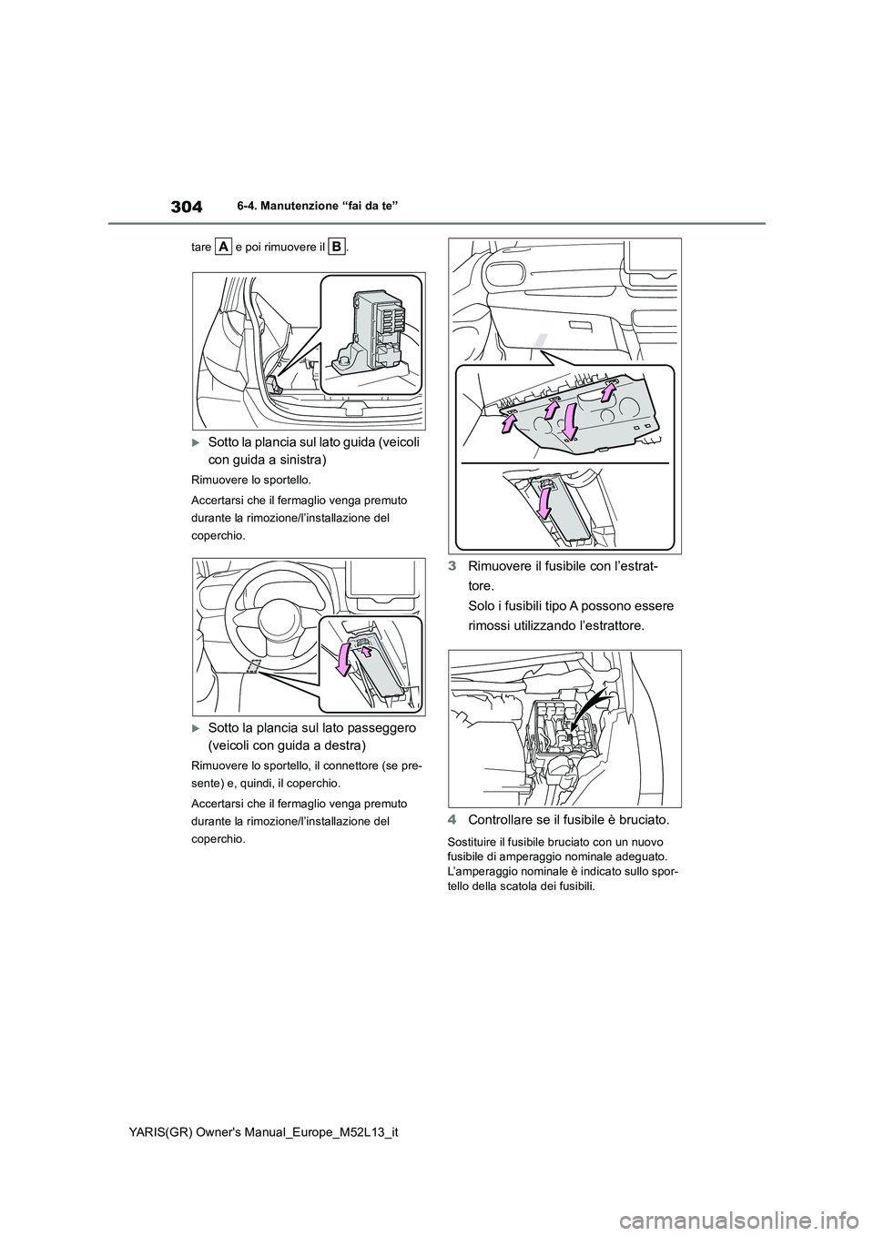 TOYOTA GR YARIS 2020 Manuale duso (in Italian) 304
YARIS(GR) Owners Manual_Europe_M52L13_it
6-4. Manutenzione “fai da te”
tare e poi rimuovere il .
Sotto la plancia sul lato guida (veicoli
con guida a sinistra)
Rimuovere lo sportello TOYOTA GR YARIS 2020 Manuale duso (in Italian) 304
YARIS(GR) Owners Manual_Europe_M52L13_it
6-4. Manutenzione “fai da te”
tare e poi rimuovere il .
Sotto la plancia sul lato guida (veicoli
con guida a sinistra)
Rimuovere lo sportello