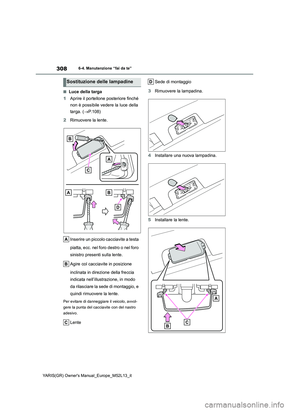 TOYOTA GR YARIS 2020 Manuale duso (in Italian) 308
YARIS(GR) Owners Manual_Europe_M52L13_it
6-4. Manutenzione “fai da te”
■Luce della targa
1 Aprire il portellone posteriore finché
non è possibile vedere la luce della
targa. ( P.1 TOYOTA GR YARIS 2020 Manuale duso (in Italian) 308
YARIS(GR) Owners Manual_Europe_M52L13_it
6-4. Manutenzione “fai da te”
■Luce della targa
1 Aprire il portellone posteriore finché
non è possibile vedere la luce della
targa. ( P.1