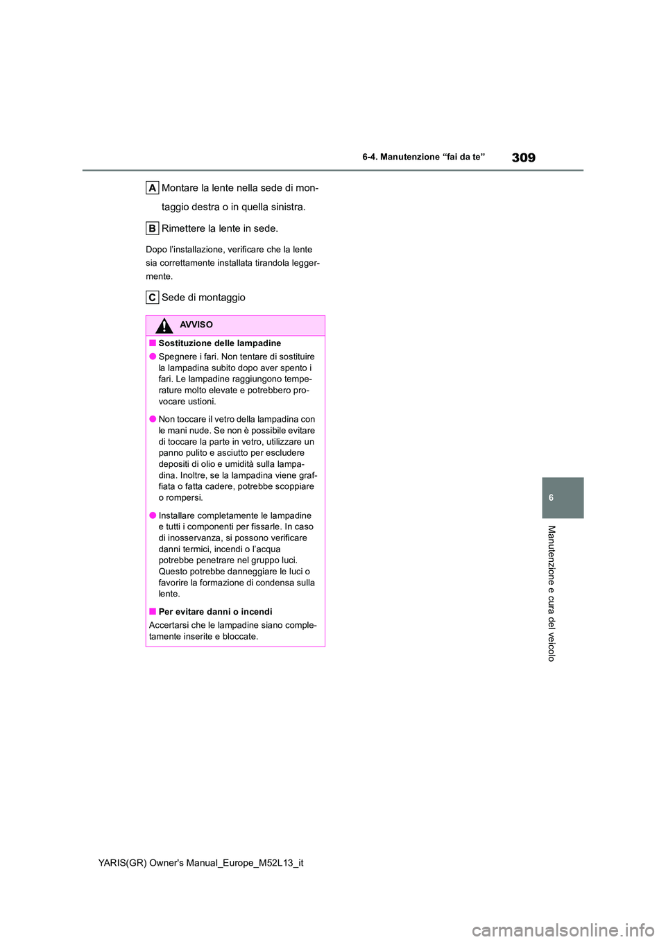 TOYOTA GR YARIS 2021 Manuale duso (in Italian) 309
6
YARIS(GR) Owners Manual_Europe_M52L13_it
6-4. Manutenzione “fai da te”
Manutenzione e cura del veicolo
Montare la lente nella sede di mon-
taggio destra o in quella sinistra.
Rimettere la TOYOTA GR YARIS 2021 Manuale duso (in Italian) 309
6
YARIS(GR) Owners Manual_Europe_M52L13_it
6-4. Manutenzione “fai da te”
Manutenzione e cura del veicolo
Montare la lente nella sede di mon-
taggio destra o in quella sinistra.
Rimettere la