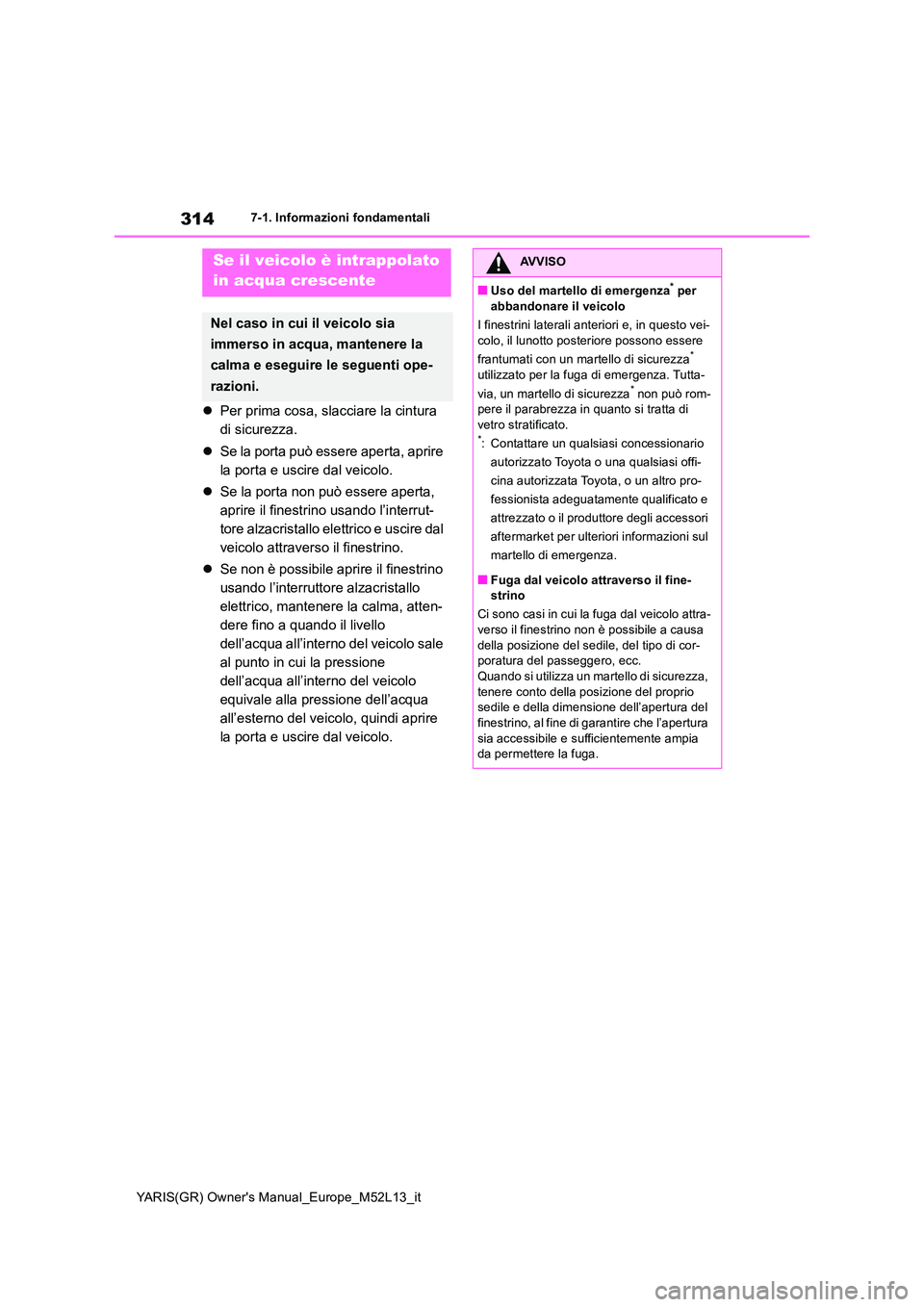 TOYOTA GR YARIS 2021 Manuale duso (in Italian) 314
YARIS(GR) Owners Manual_Europe_M52L13_it
7-1. Informazioni fondamentali
Per prima cosa, slacciare la cintura
di sicurezza.
Se la porta può essere aperta, aprire
la porta e uscire dal TOYOTA GR YARIS 2021 Manuale duso (in Italian) 314
YARIS(GR) Owners Manual_Europe_M52L13_it
7-1. Informazioni fondamentali
Per prima cosa, slacciare la cintura
di sicurezza.
Se la porta può essere aperta, aprire
la porta e uscire dal