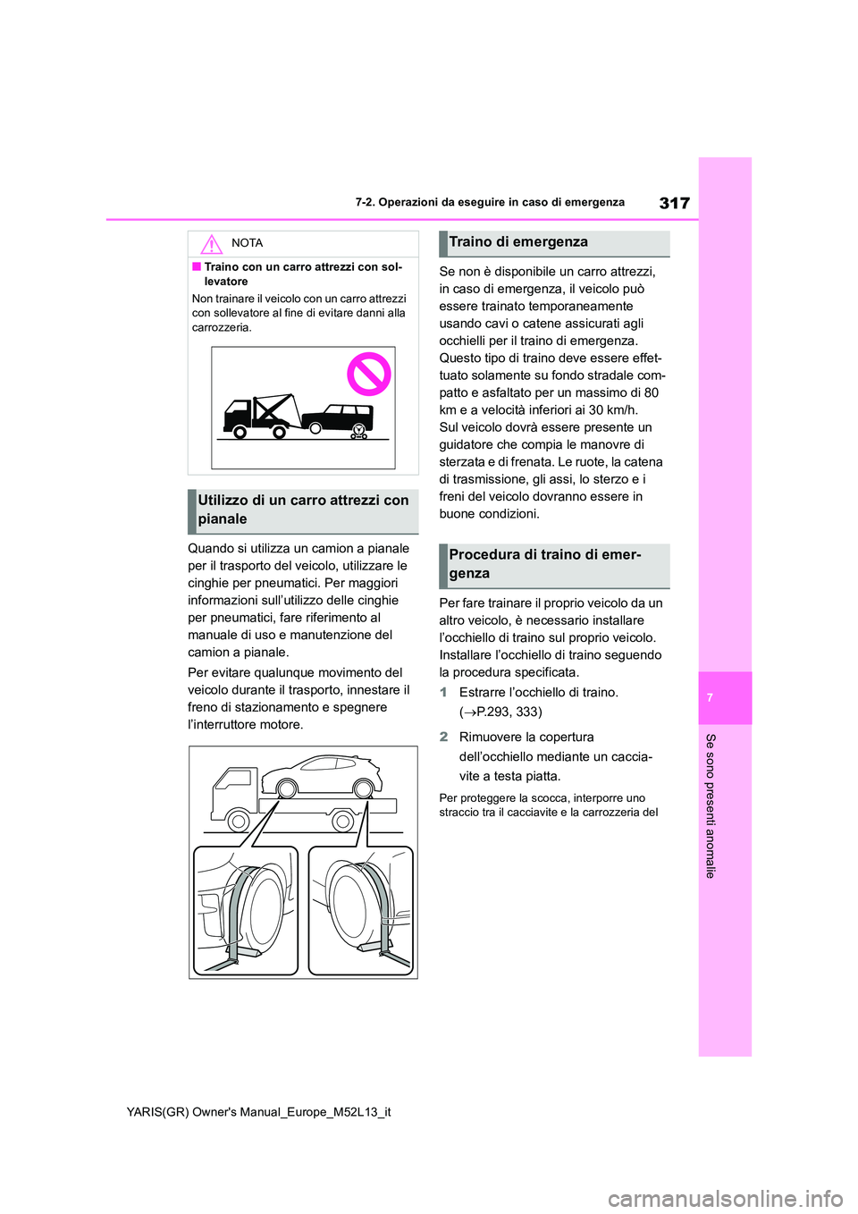 TOYOTA GR YARIS 2021 Manuale duso (in Italian) 317
7
YARIS(GR) Owners Manual_Europe_M52L13_it
7-2. Operazioni da eseguire in caso di emergenza
Se sono presenti anomalie
Quando si utilizza un camion a pianale
per il trasporto del veicolo, utiliz TOYOTA GR YARIS 2021 Manuale duso (in Italian) 317
7
YARIS(GR) Owners Manual_Europe_M52L13_it
7-2. Operazioni da eseguire in caso di emergenza
Se sono presenti anomalie
Quando si utilizza un camion a pianale
per il trasporto del veicolo, utiliz